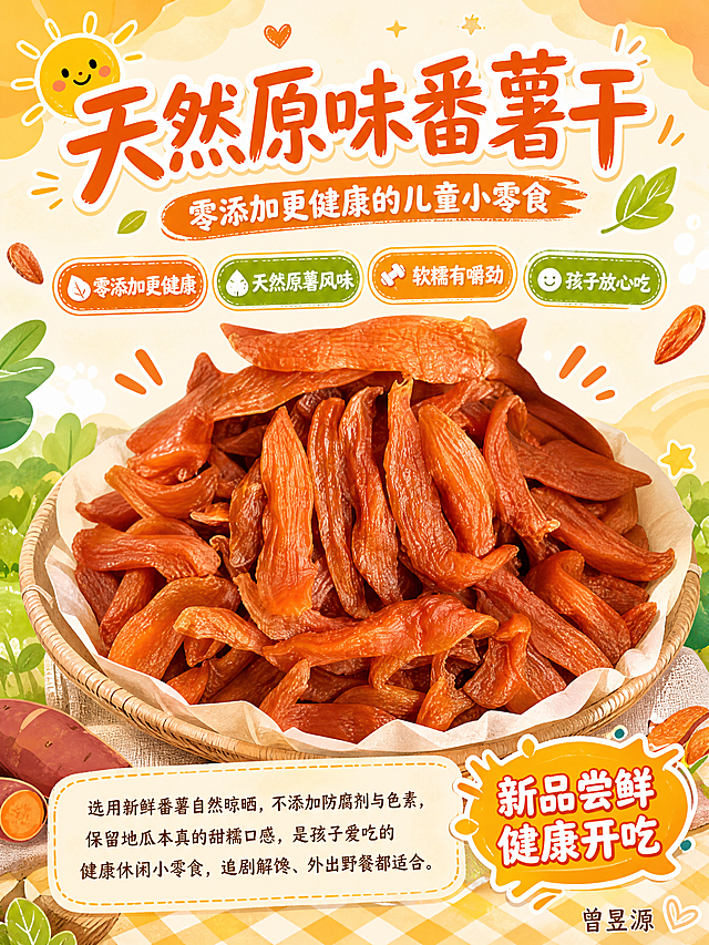 儿童零食宣传海报，规格600*800，儿童趣味活泼风格，产品是番薯干，使用提供的商品图百分百还原番薯干外形、颜色和质感。画面包含主标题"天然原味番薯干"，副标题"零添加更健康的儿童小零食"，卖点标签"零添加更健康" "天然原薯风味" "软糯有嚼劲" "孩子放心吃"，推广软文：选用新鲜番薯自然晾晒，不添加防腐剂与色素，保留地瓜本真的甜糯口感，是孩子爱吃的健康休闲小零食，追剧解馋、外出野餐都适合。活动宣传语"新品尝鲜 健康开吃"。在海报底部右下角标注文字"曾昱源"。整体图文并茂，排版精美，暖色调食欲感满满，活泼童趣，适合儿童与青少年，画面不含其他品牌标识，所有文字清晰可读不遮挡产品。