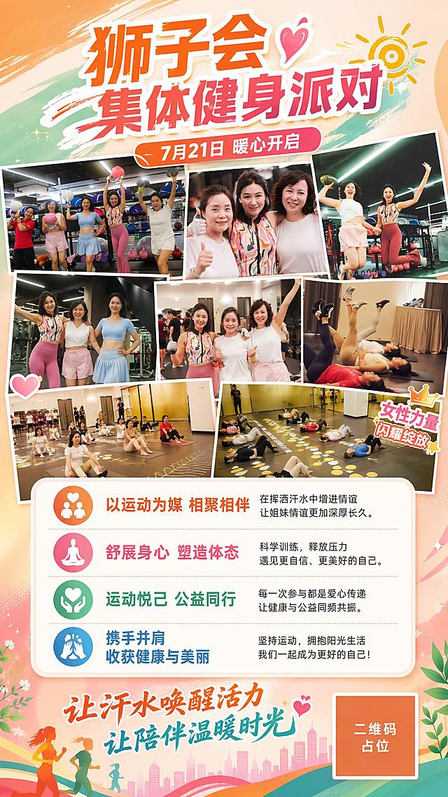 狮子会集体健身派对活动简报海报，竖版9:16，活力温暖运动风格。画面顶部大标题"狮子会集体健身派对"，副标题"7月21日 暖心开启"。中上部拼贴展示多张女性健身运动的精彩瞬间照片（举壶铃、跳跃、瑜伽垫训练、集体合影等），照片错落排列有层次感。中下部白色圆角卡片区域，分条呈现活动亮点："以运动为媒 相聚相伴"、"舒展身心 塑造体态"、"运动悦己 公益同行"、"携手并肩 收获健康与美丽"。底部装饰文案"让汗水唤醒活力 让陪伴温暖时光"，右下角二维码占位符方块。整体配色以活力橙粉+清新蓝绿+米白为主，阳光健康有活力，体现女性力量与姐妹情谊。版式精美，文字清晰可读，四周留安全边距。画面中所有二维码区域使用纯色方块占位符呈现，方块中央标注"二维码占位"文字，严禁生成任何可识别的二维码图案。画面中所有信息区域、卡片、条目必须填充完整合理的内容，不得出现空白框或待填写区域。画面中所有数字必须精确渲染，不得错位、遗漏或编造。