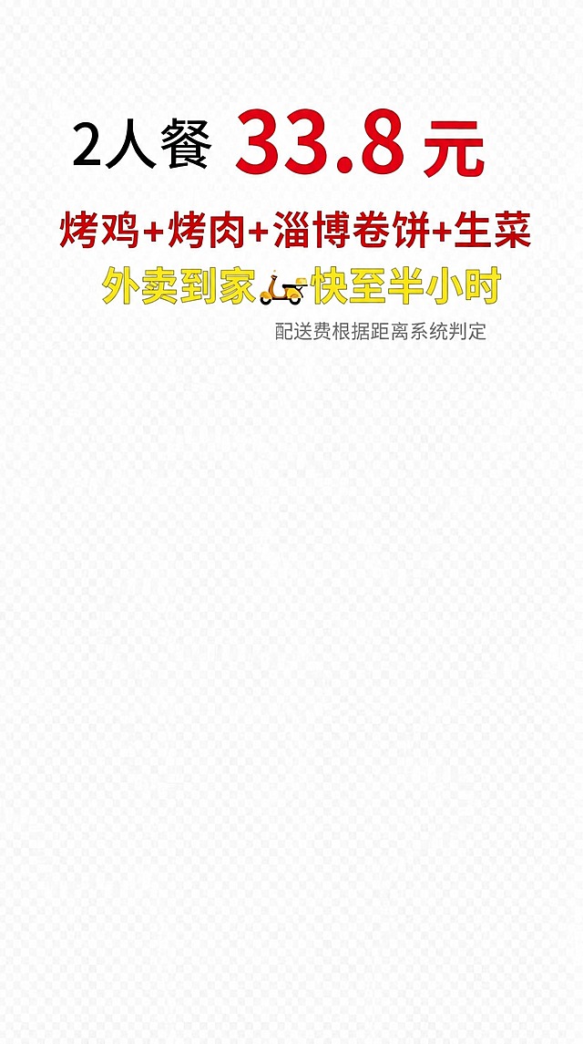 基于参考图修改文字内容，保持原有字体、字号、颜色、排版布局和背景完全不变。将第一行文字改为"2人餐 33.8元"（"2人餐"为黑色粗体，"33.8元"为红色粗体大字）；第二行红色文字改为"烤鸡+烤肉+淄博卷饼+生菜"；第三行黄色文字保留外卖电动车图标，文字改为"外卖到家 快至半小时"；最下方灰色小字保留"配送费根据距离系统判定"。整体风格、位置、对齐方式与原图一致。