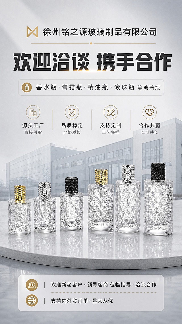 [商品] 使用【图1】【图2】【图3】【图4】【图5】【图6】6款香水瓶作为尾屏产品阵列；全部保留菱格纹理、卡口瓶口、透明玻璃、对应颜色外盖；产品呈弧形排列在画面下方。
[画面] 目标：合作邀约尾屏，强化工厂品牌印象，引导客户洽谈合作。构图：上半部分为工厂名称+合作邀约大标题+主营品类说明，下半部分为6款香水瓶弧形阵列展示；整体大气稳重，有B端收尾感。景别：品牌信息+产品阵列全景。阅读动线：从上至下，先看合作邀请再看产品阵容。前中后景：前景产品阵列+柔和倒影，中景浅灰展示台，远景渐变背景+工厂建筑轮廓淡影。
[视觉] 套系策略：风格=1688工厂商务风·高级玻璃商业摄影；标题字=粗黑体·厚重有力；正文字=思源黑体·清晰易读；主色=高级灰+透明玻璃本色；背景延展=浅灰渐变+工业水泥质感+冷白高光；强调色=金属香槟金，仅用于标题点缀、图标、引线、数据标签；标题色=深炭灰；正文色=中灰；组件=圆角浅灰信息卡、细金线引线、工业风数据图标；光影=均匀柔光，产品阵列整齐有气势。
[文字] 主标题："欢迎洽谈 携手合作"；公司名："徐州铭之源玻璃制品有限公司"；主营："香水瓶·膏霜瓶·精油瓶·滚珠瓶 等玻璃瓶"；底部邀约："欢迎新老客户·领导客商 莅临指导·洽谈合作"、"支持内外贸订单·量大从优"。全部横排。
[规格] 图片比例9:16竖版，4K，负向提示：避免螺口、极限词、文字竖排、水印、二维码、人物、杂乱背景。