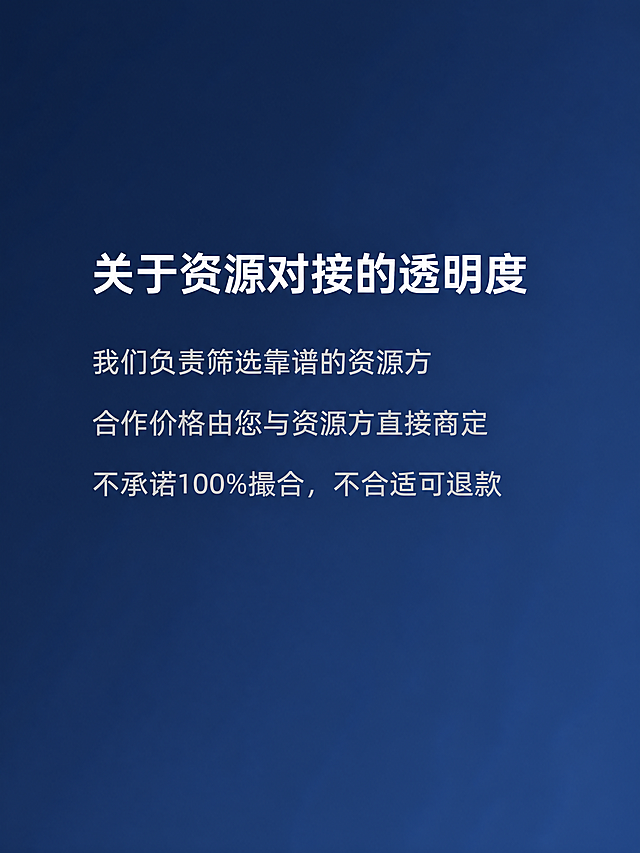 [商品] 非实物服务类商品，智能家居B端资源对接服务，无实物产品图。
[画面] 透明度声明屏，目标说明资源对接的合作模式与透明度原则，居中偏左对齐构图，文字垂直居中，纯文字排版，阅读动线从上至下。
[视觉] 套系策略：风格=深蓝色渐变极简商务风；标题字=白色无衬线小字；正文字=浅灰色无衬线小字；主色=深蓝色#1B2A4A到#2A4A7F渐变；背景延展=深蓝色均匀渐变背景；强调色=无；标题色=纯白色；正文色=浅灰色；组件=无装饰元素；光影=均匀柔和，文字清晰。
[文字] 画面中央上方白色无衬线小字标题"关于资源对接的透明度"；下方浅灰色无衬线小字排列三行："我们负责筛选靠谱的资源方"、"合作价格由您与资源方直接商定"、"不承诺100%撮合，不合适可退款"；文字清晰，画面干净。
[规格] 图片比例3:4竖版，4K分辨率，杰作级细节，无畸变，CFG=7，采样步数32；负向提示：无实物、无图标、无二维码、无水印、无品牌logo、无人物、无场景、文字模糊、错字、畸变、噪点。