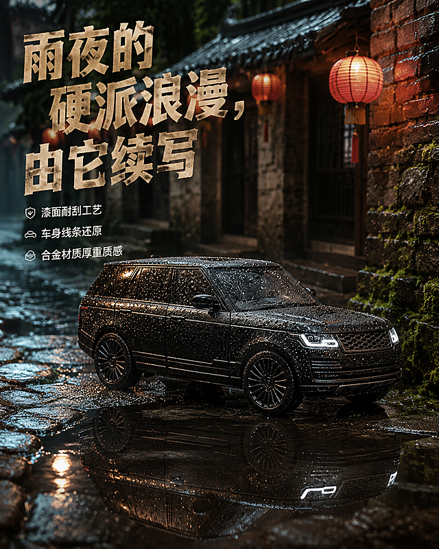 老城区青石板小巷，地面有积水反光，背景是挂着红灯笼的旧民居，墙边长着青苔。黑色路虎玩具车停在积水洼边，车身沾着模拟雨滴，车灯位置用反光营造雨夜灯光感。低角度俯拍，利用积水反射出车身倒影，镜头对焦在车身细节。文案（硬朗复古艺术体）：「雨夜的硬派浪漫，由它续写」。保留玩具车微缩场景的趣味感，侧光突出合金车身的金属光泽和漆面质感，文案颜色与车身背景形成对比，不遮挡车身主体。卖点：体现漆面耐刮工艺、车身线条还原、合金材质的厚重质感。