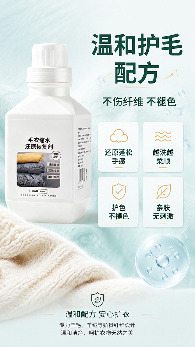 [第3屏] 详情页核心卖点深度解析 - 温和护毛配方。本屏使用【图1】作为产品主体展示。
[氛围/风格] 温柔洁净风，突出配方温和与护衣专业，商业摄影质感，画面细腻有层次。
[元素布局] 产品瓶身位于画面中上偏左，占比约45%，瓶身外观结构与输入图完全一致；右侧和下方展示核心卖点模块；背景为柔和的渐变浅蓝绿色，有细腻的织物纤维纹理作为底纹点缀；画面中有柔软蓬松的羊毛织物局部特写作为氛围元素；有分子结构或水滴元素象征温和配方。
[光影质感] 顶部柔光漫射，产品有自然高光，整体通透明亮，质感柔和高级。
[配色色系] 全局底色 #EAF4F4 浅薄荷绿渐变；主色白+深绿；辅助色浅金、奶白点缀。
[视角构图] 上下分层+左右呼应构图，阅读动线顶部标题 → 左侧产品 → 右侧卖点 → 底部细节。
[文字版式] 顶部大标题「温和护毛配方」，深绿色大字号黑体；副标题「不伤纤维 不褪色」，中号字；下方四个方形卖点卡片，2×2排列，分别为：「还原蓬松手感」「越洗越柔顺」「护色不褪色」「亲肤无刺激」，每个卡片配简约图标；底部有小字说明「温和配方 安心护衣」；文字层级清晰，移动端可读。
[比例分辨率] 9:16 竖版比例，4K 分辨率，文字清晰可辨，高清画质。
[负向提示词] 产品变形，缺件错件，颜色偏差，包装文字错乱，文字过小，水印，文字错乱，背景杂乱。