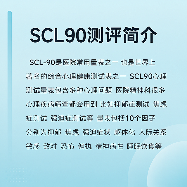 [主图-2] SCL90测评简介与专业背书图，说明量表的专业性和应用范围。
[氛围风格] 温和专业 清爽可信 现代简约 心理服务科普感；
[画质] 高清商业设计质感 画面干净通透 文字排版舒适 整体高级；
[元素] 顶部大标题区域 下方为正文段落区；背景延续青蓝色系 做轻微上下渐变 左侧有淡色竖条装饰 右下有柔和圆形光晕；整体为信息排版风格 无人物 用简洁视觉元素提升专业感；画面满版无边框；
[光影] 柔和均匀平面光 无强烈阴影 文字和装饰元素有轻微层次感；
[配色] 主色柔和青蓝色（背景） 辅助色深灰（正文） 强调色近黑（标题） 装饰元素浅蓝渐变；
[视角构图] 正面平视 标题在上 正文居中偏左排列 上下留白均衡 视觉重心在上中部；
[文字版式] 顶部居中大号粗体无衬线标题 "SCL90测评简介"；下方正文段落左对齐 行间距宽松 文字深灰色 内容为 "SCL-90是医院常用量表之一 也是世界上著名的综合心理健康测试表之一 SCL90心理测试量表包含多种心理问题 医院精神科很多心理疾病筛查都会用到 比如抑郁症测试 焦虑症测试 强迫症测试等 量表包括10个因子 分别为抑郁 焦虑 强迫症状 躯体化 人际关系敏感 敌对 恐怖 偏执 精神病性 睡眠饮食等"；段落首行可做轻微缩进 关键术语可略加粗 但整体保持简洁；
[输出要求] 1:1比例 文字清晰可辨 超高清商业设计质感；
[负向提示词] 变形 文字错乱 模糊 背景杂乱 水印 电商平台Logo 人物 多余图标。