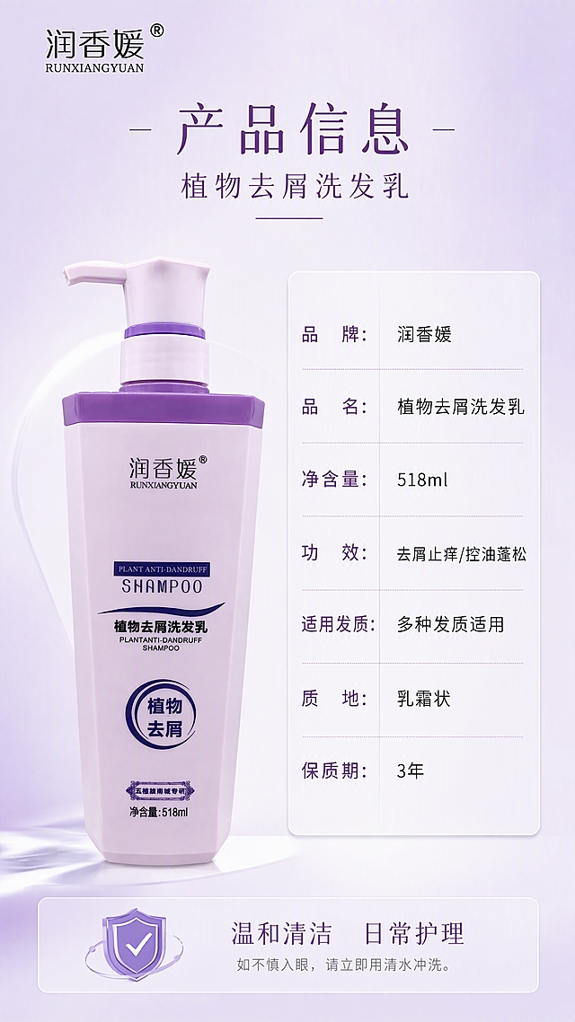 [第8张] 详情页规格信息-产品信息与参数。本张使用【图1】作为商品主体，左物右表布局。
[氛围/风格] 简洁专业风，浅紫渐变底色，信息清晰规整，商业摄影质感，最后一张收口页。
[元素布局] 左侧为产品瓶标准正面照，占比约40%-45%；右侧为竖排产品参数表格；底部有品牌信息或使用提示；整体干净专业；瓶身与输入图一致。
[光影质感] 均匀柔光，产品清晰明亮，表格区域干净平整，整体平光高亮度，信息可读性强。
[配色色系] 全局底色 #F5EEF9 浅紫渐变；主色紫色标题、白色表格底；辅助色深紫文字、浅紫分隔线。
[视角构图] 正面视角，左产品右表格，阅读动线从左到右：产品 → 参数表。
[文字版式] 版式为左物右表。顶部主标题「产品信息」，副标题「植物去屑洗发乳」；右侧参数表包含：品牌：润香媛、品名：植物去屑洗发乳、净含量：518ml、功效：去屑止痒/控油蓬松、适用发质：多种发质适用、质地：乳霜状、保质期：3年；表格行清晰，字段名+内容分行排列；底部小字「温和清洁 日常护理」；所有文字清晰可读，表格文字大小适中。
[产品保真] 洗发水瓶100%还原上传商品图的外形、包装、LOGO、印刷文字，瓶身结构、颜色、材质、标签版式与输入图一致。
[比例分辨率] 9:16 竖版比例，4K 分辨率，文字清晰可辨，高清画质。
[负向提示词] 瓶身变形，缺件错件，颜色偏差，水印，文字错乱，产品图模糊，参数错误。