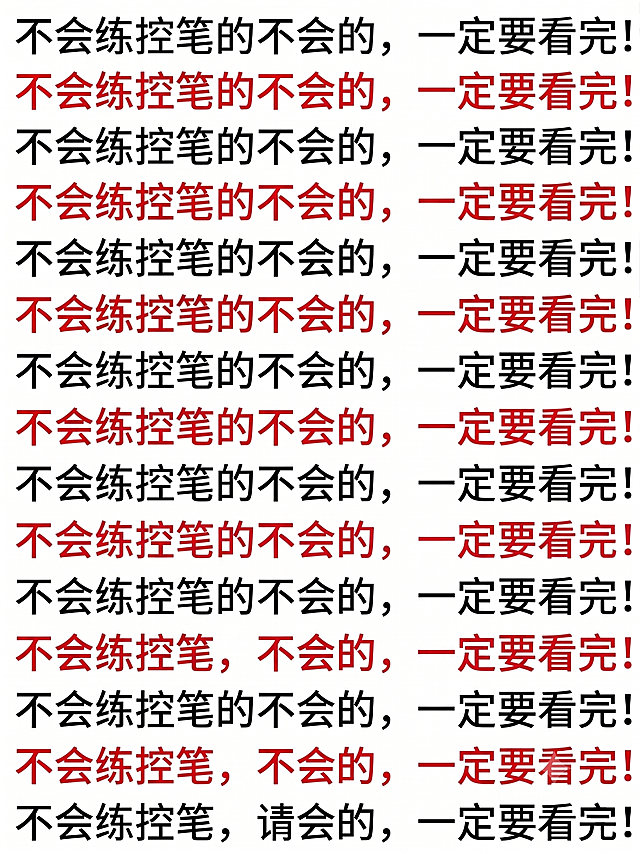 将图片中所有行的文字都修改为正确的内容，每一行都改成：左侧“不会练控笔的，”右侧“一定要看完！”，保持原本的排版不变，每一行都按这个标准修改，不要保留错误的文字。奇数行文字为黑色，偶数行文字为红色，字体、颜色、背景都和原图保持一致