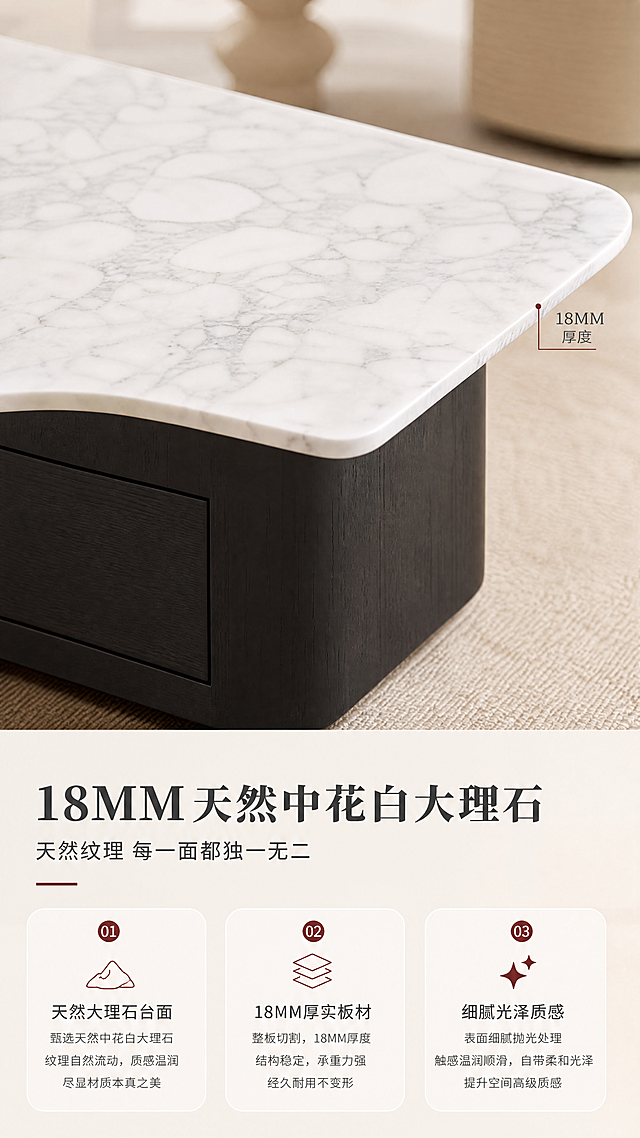 [商品] 使用【图1】中的茶几（DC-8849）；保留茶几的异形大理石台面、黑色橡木皮柜体、抽屉结构、颜色和比例，重点展示台面材质质感。
[画面] 目标：茶几材质工艺证明页，突出18MM天然中花白大理石的品质感。构图：上特写下说明，上半部分2/3为大理石台面微距特写，下半部分1/3为文案+工艺说明。主体：茶几台面斜角特写，清晰展示天然大理石纹理和厚度。产品占画面约70%。景别：特写+中景结合。前中后景：前景大理石台面纹理细节，中景柜体侧面展示厚度，后景暖白虚化背景。阅读动线：从上方台面特写向下浏览到材质说明。
[视觉] 套系策略：风格=现代中古风高级商业摄影；标题字=现代衬线粗体；正文字=简洁无衬线体；主色=暖米白；背景延展=基于暖米白做深浅层级、同色渐变和细腻墙面/织物质感；强调色=酒红棕，仅用于小面积图标、引线和标签；标题色=深炭灰；正文色=中暖灰；组件=圆角浅底信息卡、细线引线、序号胶囊；光影=左前侧暖调自然光，明亮柔和，突出大理石纹理质感，整体亮色调。
[文字] 下方说明区：主标题「18MM天然中花白大理石」，副标题「天然纹理 每一面都独一无二」。3个卖点：「天然大理石台面」「18MM厚实板材」「细腻光泽质感」。配细线引线标注台面厚度。文字区不遮挡台面主体。
[规格] 图片比例9:16竖版，4K分辨率，负向提示：避免变形、错字、文字过小、冷蓝背景、产品颜色改变、结构失真、暗色调、昏暗光线、人造石质感。