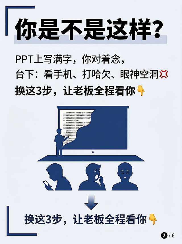 小红书图片脚本（3:4竖版｜1242×1660 px）
整体风格
专业汇报干货 · 清爽商务 · 高识别度
主色调：深蓝（#1B3B6F）+ 亮湖蓝（#2F8FBF）+ 浅灰白（#F4F7FB）
字体：标题用思源黑体 Bold，正文用思源黑体 Regular
元素：PPT图标、黑屏聚光灯、翻页箭头、老板抬头插画
情绪：痛点共鸣 → 小技巧惊喜 → 掌控汇报自信

第1页 · 封面
项目	内容
标题	PPT全是字？
3步让老板抬头看👀
副标题	一页一观点 · 按B黑屏 · 讲完再翻
年龄标签	30+职场进阶必备
底部文案	别再让PPT抢你的台词👇
视觉元素	左侧PPT图标上密密麻麻“字”乱码状，右侧老板人物抬头+点赞手势；大号“3步”立体字；右上角“汇报救命”贴纸
背景色	深蓝 #1B3B6F，文字白色，重点橙色 #F2A65A
第2页 · 痛点场景
项目	内容
标题	你是不是这样？
正文	PPT上写满字，你对着念
台下：看手机、打哈欠、眼神空洞💢
破局句	换这3步，让老板全程看你👇
视觉元素	台下三人剪影：一人看手机、一人打哈欠、一人闭眼；台上小人对着满屏文字PPT念；对比箭头指向下一页
背景色	浅灰白 #F4F7FB，深蓝色强调框
第3页 · 第1步：一页只讲一个观点
项目	内容
标题	✅ 第1步：一页只讲一个观点
核心规则	每页PPT ≤ 6个字 + 1张图
剩下的内容，用嘴讲🎤
金句	👉 字越少，观众越听你说
视觉元素	左右对比：左边PPT满屏字（灰色），右边PPT仅“销量↑15%”大字+上升箭头（彩色）；中间等号指向麦克风图标
背景色	白色卡片 + 浅蓝底，金句橙色
第4页 · 第2步：按B键黑屏（冷门神技）
项目	内容
标题	✅ 第2步：按B键黑屏（很多人不知道）
操作说明	讲到重点时，按 B 键让屏幕全黑
所有人的目光瞬间聚焦在你身上✨
再按一次B键恢复
效果	全场只有你，没有PPT干扰
视觉元素	键盘上B键高亮发光；屏幕黑屏状态，一束聚光灯打在演讲者身上；周围眼睛图标看向演讲者
背景色	深蓝底（模拟黑屏氛围），白色文字，橙色B键大字
第5页 · 第3步：讲完再翻页
项目	内容
标题	✅ 第3步：讲完再翻页
对比	❌ 边讲边翻 → 观众晕了
✅ “第一点是A…（讲完）…好，我们看第二点”（再翻页）
金句	👉 节奏稳，观众跟着你走
视觉元素	分格动画：第1格演讲者说话+PPT在第1页；第2格说话气泡结束；第3格手指按翻页器；箭头标出“稳”字
背景色	浅灰白，卡片式排列
第6页 · 真实反馈 + 行动指令
项目	内容
标题	💬 改完PPT后…
正文	老板说“比之前清楚太多了”
还被邀请去教别的同事怎么讲PPT
行动	🔥 明天汇报前，试试按B键那一招
互动	👇 你PPT上最多一页写过多少字？
标签区	#PPT技巧 #汇报演讲 #职场提升 #30岁职场
视觉元素	对话框“老板点赞”；日历上红圈标注“明天”；评论区手写输入框
背景色	深蓝底，白色文字，橙色按钮风格
第7页 · 金句总结（可选项，也可合并到第6页）
项目	内容
大金句	🔑 PPT是提词器，
你才是主角
小贴士	📌 建议截图保存，下次汇报前看一遍
视觉元素	PPT讲台，演讲者发光；手机截图保存界面
背景色	浅灰白，金句黑底金字
设计师补充说明
页码：6-7页均可，建议6页（封面、痛点、三步各1、反馈互动、金句总结）

关键数字“1、2、3”用橙色加粗

键盘B键图标：可用真实键盘局部特写手绘风格

每页右下角加小页码（例：❶ / ❻）

插画风格：极简职场人物，避免低幼，线条干练

字体大小：标题≥40pt，正文≥26pt，小字≥18pt
