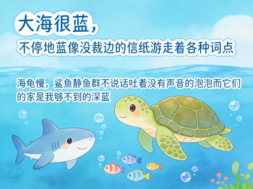 童趣卡通风格海底世界，适合幼儿园使用，明亮清澈的蓝色大海，慢吞吞的可爱海龟，安静呆萌的鲨鱼，萌萌的小鱼群吐着圆圆的泡泡，整体氛围活泼可爱，色彩明快柔和，呼应童诗《大海》：大海很蓝，不停地蓝像没裁边的信预览效果