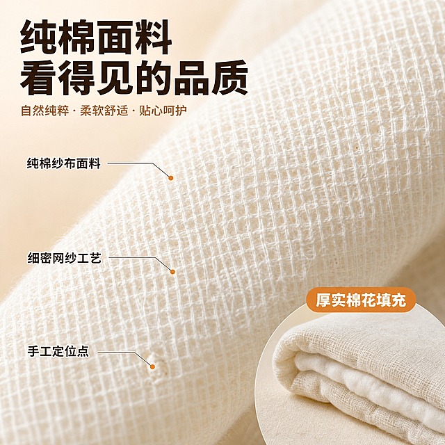 [主图-3] 棉花被 面料材质微距与工艺细节（品质图）。
[统一基调] 抖音电商主图 1:1 温馨居家暖调风格 背景为柔和米白色调 主标题用粗黑体深棕色 辅助文字用浅棕色 强调色为暖橙色 整体光源来自左上方 自然光感 画面干净有质感 字体统一为无衬线粗体 字号层级分明。
[画面] 画面主体为棉花被面料的超微距特写 占据画面约80% 清晰展示纯棉纱布的网格编织纹理 棉线纤维根根分明 米白色面料质感自然 画面中用细引线标注三处关键工艺细节 分别指向「纯棉纱布面料」「细密网纱工艺」「手工定位点」 背景为柔和的浅米色渐变 右下角有一小块棉被折叠的侧面特写小图 展示棉花填充的厚度和层次 整体画面突出材质的真实感和工艺细节。
[光影质感] 微距摄影质感 柔和侧光突出面料纹理的立体感 棉线纤维清晰可见 阴影柔和 材质真实感强。
[配色] 主色米白棉本色 背景浅米渐变 文字深棕 引线浅灰 整体干净通透。
[文字版式] 画面左上角主标题「纯棉面料 看得见的品质」 三处引线标注文字为小号粗体 分别对应三个工艺细节 右下角小图上方标注「厚实棉花填充」 文字均不遮挡核心纹理区域。
[输出要求] 1:1正方形 2K高清 面料纹理超清晰 文字清晰可读 无变形 无错字 无水印 无平台Logo 棉被面料外观与输入图一致 网格纹理准确。