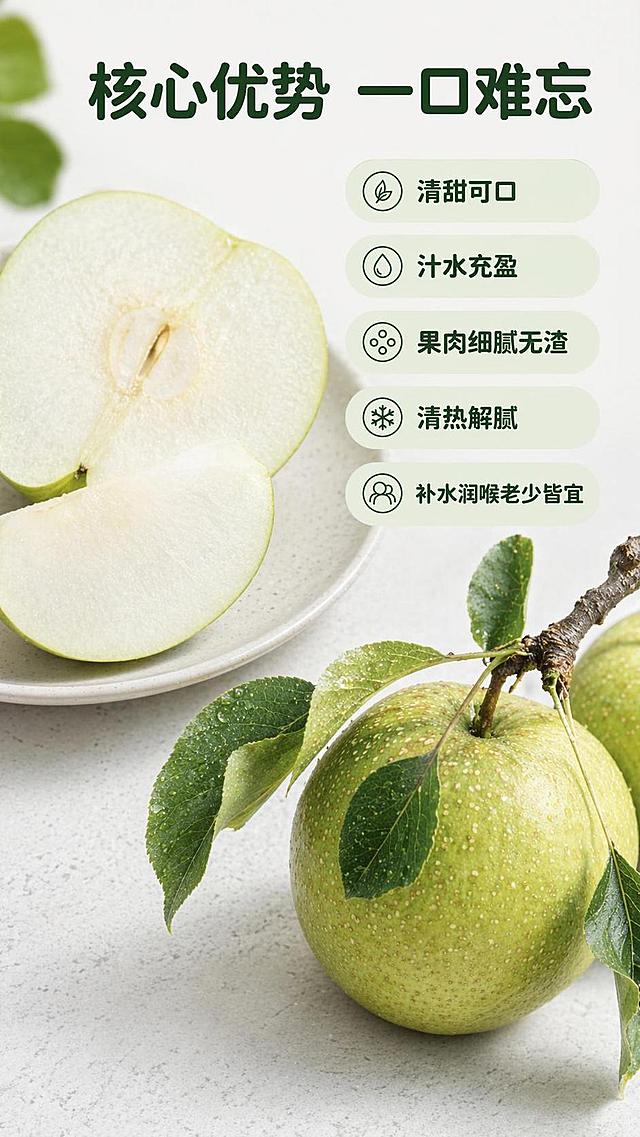 [第2屏] 核心卖点展示屏-百里洲砂梨核心买点总结。本屏使用【图4】【图5】作为产品细节参考主体。
[氛围/风格] 干净简约商业摄影，清新生鲜风格，真实突出产品质感，无过度滤镜。
[元素布局] 左上放置切开砂梨特写（图4），占画面约35%，右下放置整颗带枝叶砂梨（图5），占画面约30%，右侧留出五个卖点信息区域，整体布局均衡。使用浅灰色干净台面作背景，保留果肉雪白细腻质感与输入图片一致。
[光影质感] 均匀柔和自然光，果肉和果皮清晰突出，明暗对比适中，突出果肉雪白细腻特征。
[配色色系] 全局底色 #F8FCF9，主色青绿色，辅助色奶白色果肉、浅灰色台面。
[视角构图] 左图右文排版，阅读动线从左上产品细节到右侧卖点，清晰直观。
[文字版式] 顶部主标题「核心优势 一口难忘」，深绿色圆角黑体居中。右侧五个卖点竖向排列，每点配圆角浅绿底标签：「清甜可口」「汁水充盈」「果肉细腻无渣」「清热解腻」「补水润喉老少皆宜」，所有文字清晰不遮挡主体。字体风格统一使用圆角深绿色字体，保持整套一致性。
[比例分辨率] 9:16竖版比例，4K分辨率，文字清晰可辨，高清画质。
[负向提示词] 水果变形，果肉结构错误，颜色偏差，水印，文字错乱，产品模糊，文字过小。