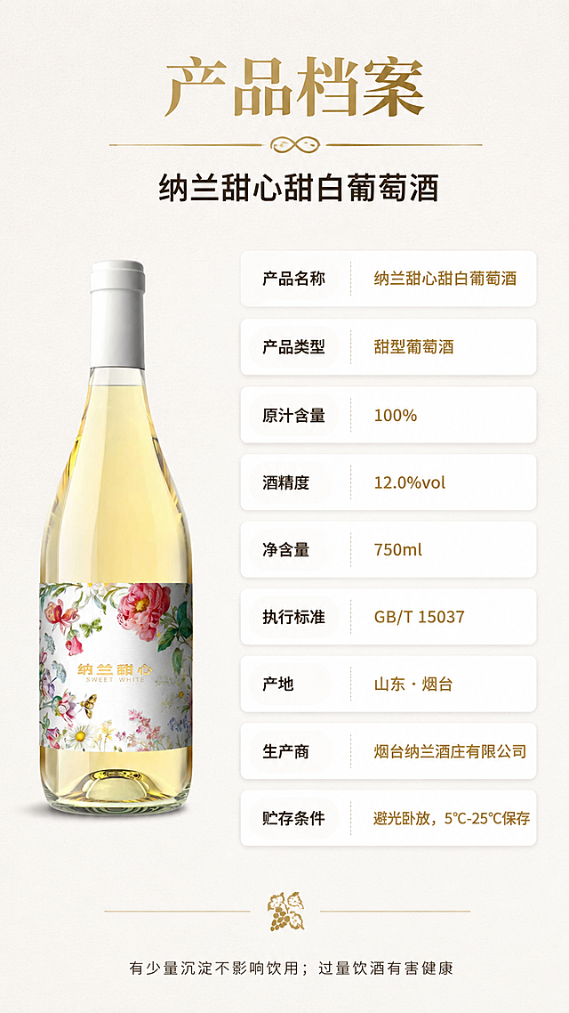 [第5屏] 产品档案·参数卡片-纳兰甜心甜白葡萄酒规格信息展示。本屏使用【图1】作为产品小图展示，瓶身结构与输入图一致。
[氛围/风格] 简洁专业卡片风，干净清爽，信息一目了然。
[元素布局] 画面左侧约三分之一处为产品酒瓶缩小展示，直立放置，占比约30%；右侧为卡片式参数信息模块，多张圆角卡片错落排列，清晰展示各项产品参数；背景为浅米色底，加细微纹理增加质感。
[光影质感] 均匀柔光照明，产品清晰，卡片有轻微投影增加层次感，整体明亮干净。
[配色色系] 全局底色 #FAF7F2 浅米灰；主色暖金、深棕；辅助色白色卡片、浅灰分割线。
[视角构图] 左右分栏布局，阅读动线顶部标题 → 左侧产品 → 右侧参数卡片。
[文字版式] 顶部居中主标题「产品档案」大号宋体，暖金色；副标题「纳兰甜心甜白葡萄酒」黑体，深棕色；右侧卡片式参数表，每行一项：产品名称、产品类型、原汁含量、酒精度、净含量、执行标准、产地、生产商、贮存条件，标签左对齐深棕色，值右对齐暖金色；底部温馨提示小字：「有少量沉淀不影响饮用；过量饮酒有害健康」；文字清晰可读。
[比例分辨率] 9:16 竖版比例，4K 分辨率，文字清晰可辨，高清画质。
[负向提示词] 瓶身变形，文字错乱，水印，颜色偏差，信息模糊，背景杂乱。