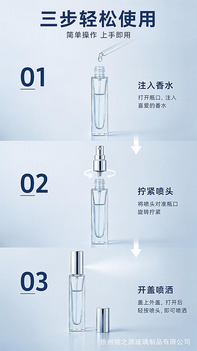 [第8张] 详情页使用操作演示-灌装旋盖喷雾三步流程。本张使用【图10】拆解款、【图8】喷雾款作为操作演示主体。
[氛围/风格] 步骤演示风，清晰易懂，操作指引感。
[元素布局] 画面纵向三步流程展示：第一步-灌装（瓶身开口，示意注入香水）；第二步-旋盖（喷头对准螺口旋转拧紧）；第三步-喷雾（盖上外盖后开盖喷洒）；每步配产品图+箭头指引；背景为浅蓝灰色渐变；保持瓶身、螺口、喷头结构与输入图一致；右下角加半透明水印「徐州铭之源玻璃制品有限公司」。
[光影质感] 每步产品柔光照明，整体明亮干净，步骤清晰易读。
[配色色系] 全局底色 #E0E8ED 浅蓝灰；主色透明玻璃+银色金属；辅助色深蓝文字、白色箭头。
[视角构图] 纵向三步流程布局，从上到下阅读，每步产品居中。
[文字版式] 顶部大标题「三步轻松使用」，副标题「简单操作 上手即用」，深蓝色黑体字；每步左侧大号数字编号「01」「02」「03」，右侧步骤说明：「注入香水」「拧紧喷头」「开盖喷洒」；步骤间用向下箭头连接。
[比例分辨率] 9:16竖版比例，4K分辨率，文字清晰可辨，高清画质。
[负向提示词] 瓶身变形，螺口错误，步骤混乱，文字不清，水印模糊，颜色偏差，操作不自然。