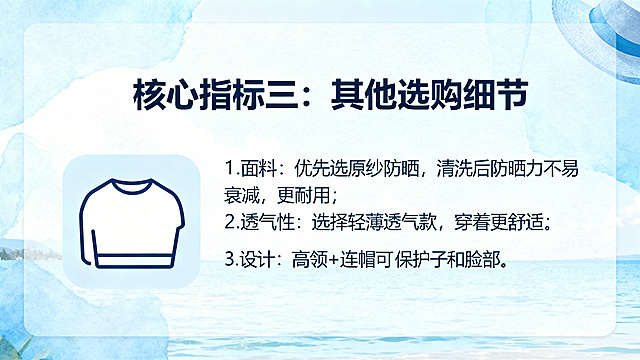 PPT内容页，保持和封面一致的清爽夏日淡蓝色科普风格，大标题："核心指标三：其他选购细节"，正文文案："1.面料：优先选原纱防晒，清洗后防晒力不易衰减，更耐用；2.透气性：选择轻薄透气款，穿着更舒适；3.设计：高领+连帽款可保护脖子和脸部"，保持字体和整体风格完全统一，分点排版清晰整齐，可编辑，搭配简约面料图标