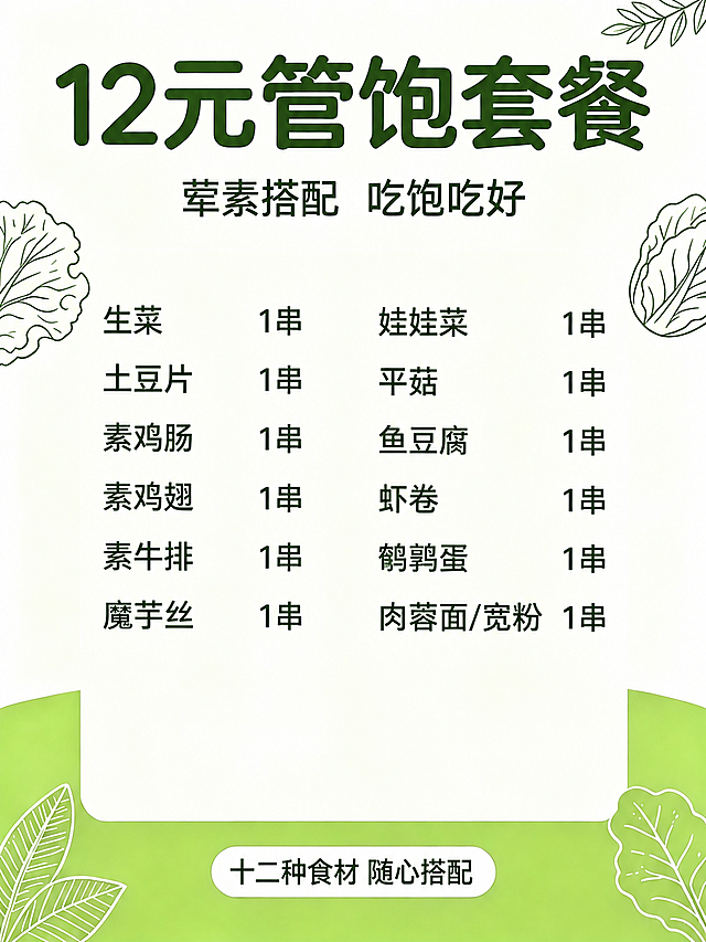基于参考图修改，保持原图的整体版式、绿色清新风格、蔬菜线描装饰元素、字体样式、颜色、画质和比例完全不变。将中间菜品列表内容替换为以下12项，每项后面都写“1串”，分两列排列，左列6项、右列6项：左列从上到下依次为：生菜 1串、土豆片 1串、素鸡肠 1串、素鸡翅 1串、素牛排 1串、魔芋丝 1串；右列从上到下依次为：娃娃菜 1串、平菇 1串、鱼豆腐 1串、虾卷 1串、鹌鹑蛋 1串、肉蓉面/宽粉 1串。顶部标题“12元管饱套餐”和副标题“荤素搭配 吃饱吃好”保持不变，底部“十二种食材 随心搭配”文字保持不变。