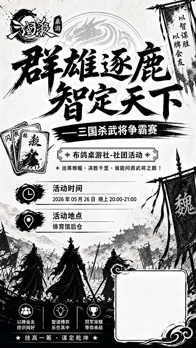 技工院校社团活动宣传单，主题为"群雄逐鹿，智定天下——三国杀武将争霸赛（布鸽桌游社-社团活动）"，活动时间：2026 年 05 月 26 日晚上 20:00-21:00，活动地点：体育馆后仓，适合黑白打印风格，右下角预留一块空白区域用来放置联系二维码，整体排版清晰简洁，适合宣传单打印