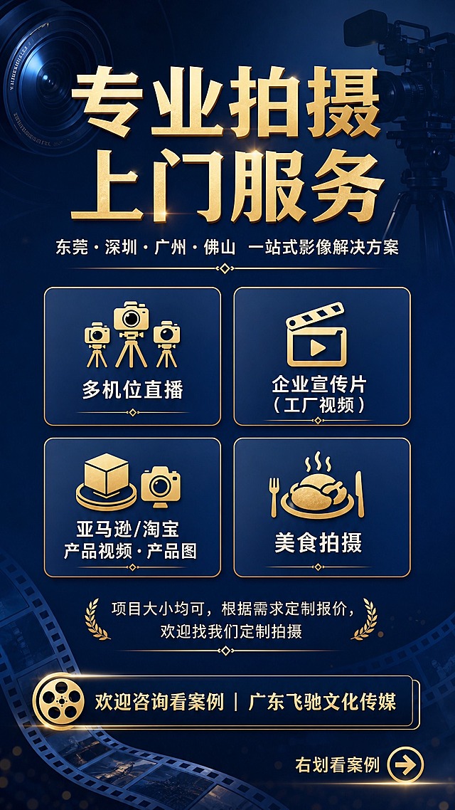 专业商务风服务预约海报，竖版9:16，深蓝底色配金色点缀，建立专业拍摄服务的信任感。画面顶部居中大字号主标题"专业拍摄 上门服务"，下方副标题"东莞·深圳·广州·佛山 一站式影像解决方案"。中部为四个服务项目卡片，横向两排布局，每个卡片配简约图标和文字："多机位直播"、"企业宣传片（工厂视频）"、"亚马逊/淘宝产品视频·产品图"、"美食拍摄"。卡片下方补充说明文字"项目大小均可，根据需求定制报价，欢迎找我们定制拍摄"。画面底部为品牌信息栏"欢迎咨询看案例 | 广东飞驰文化传媒"，右下角添加文字提示"右划看案例"，配简约箭头图标引导。背景采用深蓝色渐变，搭配微妙的镜头光圈、胶片条、摄影机剪影等摄影行业元素做装饰，光影柔和有质感，整体版式精美，层级分明，留白舒适，专业大气。画面中不得出现任何二维码占位符、二维码图案或二维码相关元素。画面中所有信息区域、服务卡片、说明文字等必须填充完整合理的内容，不得出现空白框、空白占位、横线待填写区域、空列表项、空单元格；确保是完整可用的成品海报而非待填写模板。画面中必须完整呈现以下文字信息：主标题"专业拍摄 上门服务"，副标题"东莞·深圳·广州·佛山 一站式影像解决方案"，服务项目"多机位直播"、"企业宣传片（工厂视频）"、"亚马逊/淘宝产品视频·产品图"、"美食拍摄"，补充说明"项目大小均可，根据需求定制报价，欢迎找我们定制拍摄"，底部文案"欢迎咨询看案例 | 广东飞驰文化传媒"，引导文案"右划看案例"。画面中所有数字必须精确渲染，不得错位、遗漏或编造。