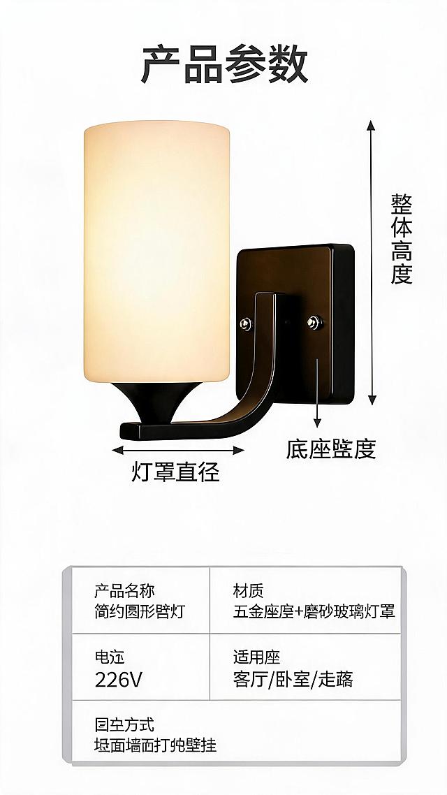 [第4屏] 产品规格参数页-圆形壁灯详细参数信息收尾。
[氛围/风格] 专业清晰参数排版，白底简洁风格，信息准确易读。
[元素布局] 页面上半部分左侧展示壁灯【图1】，右侧标注尺寸引线标注整体高度、底座宽度、灯罩直径。下半部分使用清晰表格呈现核心参数，保持产品外观、结构、颜色和原图完全一致，不做修改。
[光影质感] 均匀布光，产品清晰，表格文字清晰，无模糊发虚。
[配色色系] 全局底色：#FFFFFF（纯白），边框浅灰，文字深灰，产品配色保持原图不变。
[视角构图] 左图右文，上图下表，竖版排版适合手机阅读，参数一目了然。
[文字版式] 顶部标题「产品参数」，表格包含：产品名称、材质、电压、适用空间、固定方式几项，文字清晰，行间距适中，不拥挤。
[比例分辨率] 9:16竖版比例，2K分辨率，文字清晰可辨，超高清。
[负向提示词] 产品变形，尺寸标注错误，文字错乱，表格杂乱，颜色偏差，缺件错件，水印。