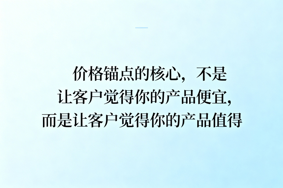 商务励志风格，极简设计，浅蓝色背景，使用优雅字体显示文字“价格锚点的核心，不是让客户觉得你的产品便宜，而是让客户觉得你的产品值得”，排版协调舒适，整体高级大气预览效果