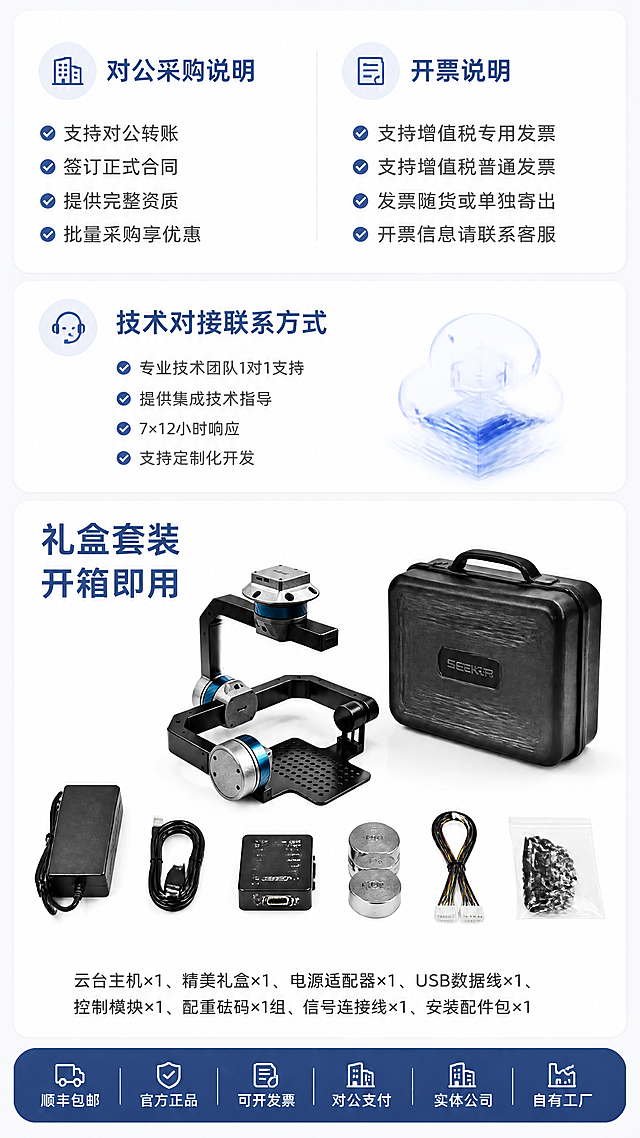 电商详情页第8张-对公采购+开票说明+技术对接+发货清单综合页。本张使用【图1】VTA吊舱替代发货清单中的云台产品图。
[氛围/风格] 科技工业风，浅蓝白配色，参考模板图9的发货清单版式风格，专业可信。
[元素布局] 页面分为上下两大区域：上半区为对公采购与服务说明（左右分两栏），下半区为发货清单（产品+配件全家福+清单文字）。背景浅灰白色，各区块用白色圆角卡片承载。发货清单中的云台产品替换为VTA吊舱产品图，保持与输入图1一致的银灰色三轴结构+蓝色电机环+黑色支架+多孔载板。
[光影质感] 整体明亮均匀，卡片有轻微投影，清晰专业。
[配色色系] 全局底色 #F5F7FA；卡片白色；标题深蓝 #3A6EA5；正文深灰；底部保障条深蓝底白字。
[视角构图] 竖版上下分区构图，阅读动线顶部对公采购 → 开票说明 → 技术对接 → 底部发货清单。
[文字版式] 上半区左栏标题「对公采购说明」，内容：「支持对公转账·签订正式合同·提供完整资质·批量采购享优惠」；右栏标题「开票说明」，内容：「支持增值税专用发票·支持增值税普通发票·发票随货或单独寄出·开票信息请联系客服」。中间技术对接区标题「技术对接联系方式」，内容：「专业技术团队1对1支持·提供集成技术指导·7×12小时响应·支持定制化开发」。下半区发货清单标题两行「礼盒套装 开箱即用」，下方产品+配件全家福（VTA吊舱主机+礼盒+电源适配器+USB数据线+控制模块+配重砝码+信号连接线+安装配件包），最下方清单文字：「云台主机×1、精美礼盒×1、电源适配器×1、USB数据线×1、控制模块×1、配重砝码×1组、信号连接线×1、安装配件包×1」。底部深蓝条白字：「顺丰包邮·官方正品·可开发票·对公支付·实体公司·自有工厂」。
[比例分辨率] 9:16竖版比例，4K分辨率，文字清晰可辨，高清画质。
[负向提示词] 产品变形，结构错误，手持云台字样，相机云台字样，水印，文字错乱，配件缺失。