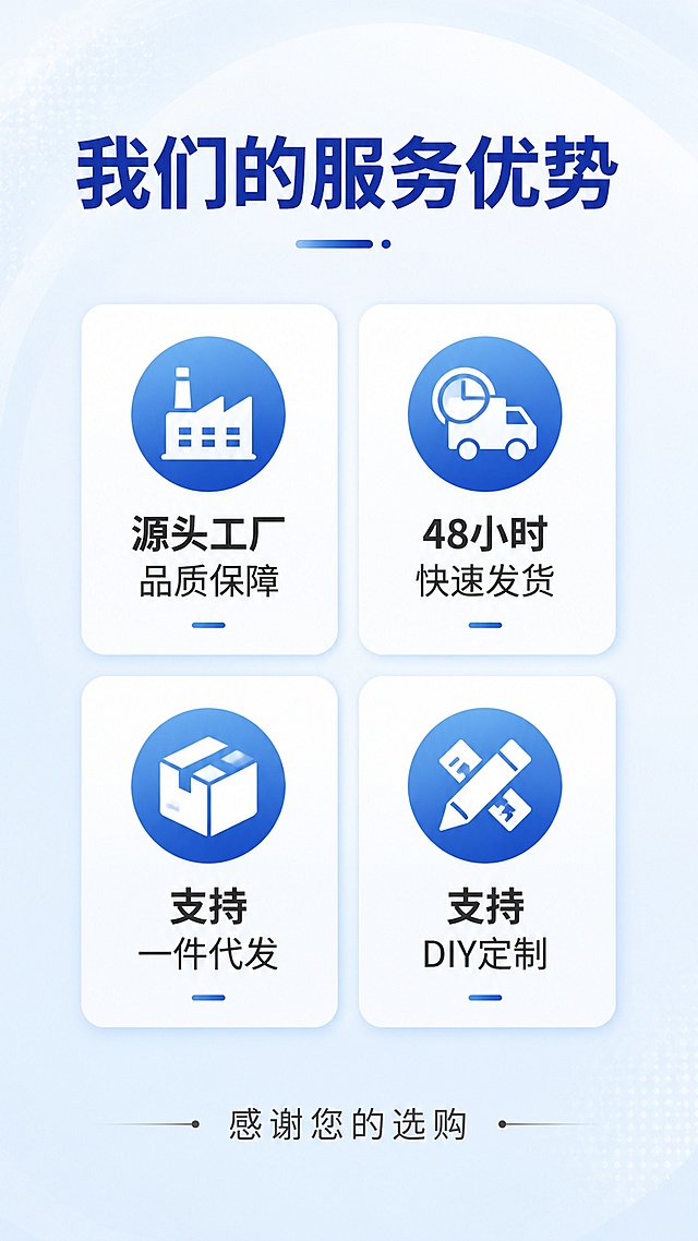 [第12屏] 服务优势说明页-源头工厂服务承诺展示。
[氛围/风格] 信任背书页，稳重可靠，简洁大方，增强购买信心。
[元素布局] 顶部主标题，中部四个服务优势图标+文字卡片，底部结束语，整体居中排版，信息清晰明了。
[光影质感] 均匀柔光，整体干净明亮，信息清晰可读。
[配色色系] 浅蓝色背景，深蓝色标题文字，深灰色内容文字，干净专业。
[视角构图] 纵向居中排版，阅读动线从上到下流畅自然。
[文字版式] 顶部主标题「我们的服务优势」，四个优势：「源头工厂 品质保障」、「48小时快速发货」、「支持一件代发」、「支持DIY定制」；每个优势图标+文字排列，清晰易读。底部小字结束语「感谢您的选购」。
[比例分辨率] 9:16 竖版比例，4K分辨率，文字清晰可辨，高清画质。
[负向提示词] 文字错乱，信息排列拥挤，极限词使用，背景杂乱