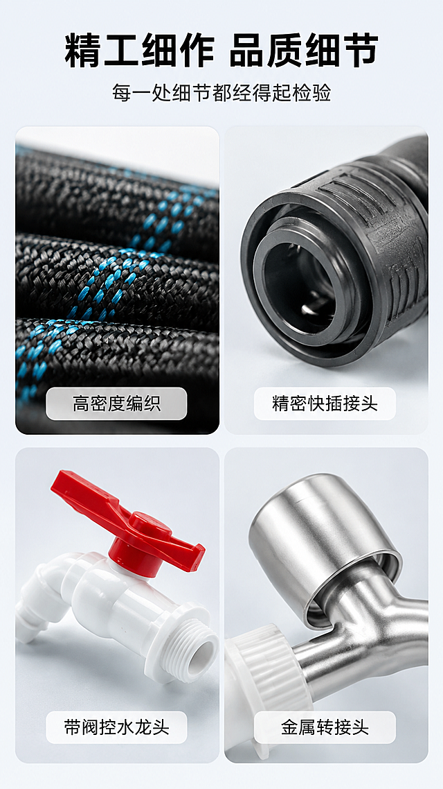 [第7张] 详情页细节微距特写-水龙头延长套装编织纹理/接头工艺/开关阀细节2x2宫格。本张使用【图5】【图8】作为编织管细节参考，【图2】【图9】作为接头和龙头参考。
[氛围/风格] 微距特写质感展示，专业五金精修感，干净高级，细节锐利。
[元素布局] 采用2x2四宫格布局，每格展示一个细节特写：左上-编织管纹理微距（黑色编织线+蓝色交叉纹，根根清晰，高密度质感）；右上-快插接头特写（黑色塑料接头内部结构+金属卡扣，精密工艺）；左下-带阀龙头特写（白色塑料龙头+红色开关阀，做工精细，接口螺纹清晰）；右下-金属转接头特写（银色金属接头表面抛光，光泽细腻）。每个宫格都有极致的微距细节，纹理清晰，质感真实。**保持各部件外观（黑色编织管带蓝色纹路、白色龙头配红色开关、黑色快插接头、银色金属转接头的材质质感、颜色）与输入产品图一致，杜绝任何变形和色差，精细化处理**。
[光影质感] 侧前光勾勒各部件纹理起伏，微距下每根编织线、每个螺纹都有明暗层次，立体感强；金属件有细腻高光，塑料件有柔和光泽。
[配色色系] 全局底色 #F0F4F8（浅灰蓝）；主色黑色+蓝色（编织管）；辅助色银色（金属）+白色（龙头）；强调色红色（开关阀）。
[视角构图] 2x2等大宫格布局，统一圆角样式，顶部标题区，宫格间距适中。
[文字版式] 顶部居中主标题「精工细作 品质细节」黑色粗体大号无衬线。副标题「每一处细节都经得起检验」深灰色中号。四个宫格各自底部有白色半透明圆角标签，黑字：「高密度编织」「精密快插接头」「带阀控水龙头」「金属转接头」。标签简洁明了。
[比例分辨率] 9:16 竖版比例，4K 分辨率，文字清晰可辨，高清画质。
[负向提示词] 变形，水印，文字错乱，文字过小，缺件错件，结构错误，颜色偏差，产品图模糊，背景杂乱，多余的手，畸形手。