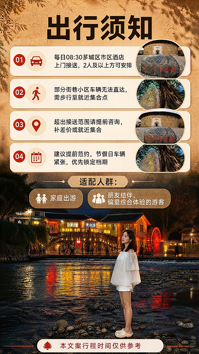 [商品] 使用【图8】游客在云水谣夜色溪畔打卡的实景照片作为底部氛围主图，保留人物自然姿态与古镇夜色灯火；使用【图5】古榕石刻、【图1】土楼石碑作为上部小图标化配图，保留石刻题字原貌，不改写替换建筑与石刻本体文字。
[画面] 目标：明确接送规则与出行须知边界，说明适配人群并促成预约。构图：上部为四条横向提示信息卡（接送规则、行程说明、顺序调整、提前预约），中部横排“适配人群”双标签，下部整幅实景图（图8）作收尾氛围，画面上方叠加一条暖白提醒条。景别：实景用中远景，人物偏右不遮挡信息层。阅读动线自上而下，收尾落在夜景与提醒行。
[视觉] 套系策略：风格=中式人文旅行纪实商业摄影＋暖调杂志版式；标题字=现代粗黑体；正文字=清晰无衬线体；主色=夯土暖棕；背景延展=以夯土暖棕与暖白做深浅层级，叠加土墙粗颗粒与宣纸纸质肌理；强调色=朱红，仅用于圆形序号、图标和提醒条角标；标题色=深棕黑；正文色=暖灰棕；组件=圆角暖白信息卡、细线分隔、圆形小图标、标签胶囊；光影=暖调自然侧光与夜晚暖黄灯火。
[文字] 顶部横排主标题“出行须知”；四条卡片横向排版：“每日08:30芗城区市区酒店上门接送，2人及以上方可安排”“部分街巷小区车辆无法直达，需步行至就近集合点”“超出接送范围请提前咨询，补差价或就近集合”“建议提前预约，节假日车辆紧张，优先锁定档期”；中部“适配人群：家庭出游、朋友结伴、偏爱综合体验的游客”；底部提醒条“本文案行程时间仅供参考”。全部文字横向排版，禁止竖排、旋转、斜排。
[规格] 图片比例9:16竖版，4K，负向提示：极限词、绝对化用语、平台Logo与水印、二维码、联系方式、竖排或旋转文字、错字、文字过小、人物面部畸变、图片变形、石刻文字被改写、冷蓝背景。