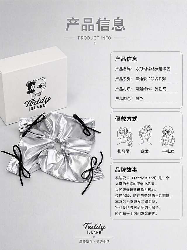 [第8张] 产品信息页-泰迪爱兰银色发圈规格参数+品牌介绍。本张使用【图8】【图10】作为商品主体参考。
[氛围/风格] 高级精致 信息卡片风 品牌质感 商业摄影质感。
[元素布局] 画面左侧为银色方形蝴蝶结大肠发圈静物图，立放在银灰色哑光台面上，方形蝴蝶结正对镜头，旁边放着泰迪爱兰品牌白色包装盒。右侧为产品信息卡片区域，分三个模块：上方「产品信息」模块列出产品名称、系列、材质、颜色；中间「佩戴方式」模块用三个小图标展示：扎马尾、盘发、半扎发；下方「品牌故事」模块简述泰迪爱兰IP联名。背景为浅银灰色纸张质感，有细微纹理。**保持发圈产品外观（物理结构、材质质感、银色颜色、方形蝴蝶结造型、黑色绒带蝴蝶结、泰迪熊吊牌）与输入产品图绝对一致，杜绝变形和色差**。产品占比约35%。
[光影质感] 左上柔光打亮产品和包装盒，银色表面有柔和高光；底部自然投影；整体光影柔和高级。
[配色色系] 全局底色 #F0F0F5 浅银灰；主色银色 #C0C0C8；辅助色黑色 #1A1A1A、白色 #FFFFFF；卡片分隔线浅银色。
[视角构图] 左右分栏构图；左侧产品图占45%，右侧信息卡占55%；阅读动线从左到右从上到下。
[文字版式] 顶部居中主标题「产品信息」大号粗体银灰色字，下方小号英文「PRODUCT INFO」；信息模块标题加粗，正文细体；佩戴方式配三个小图标+文字说明；文字清晰排版整齐，移动端可读。
[比例分辨率] 3:4竖版比例，4K分辨率，文字清晰可辨，高清画质。
[负向提示词] 变形，水印，文字错乱，文字过小，缺件错件，结构错误，颜色偏差，产品图模糊，背景杂乱。