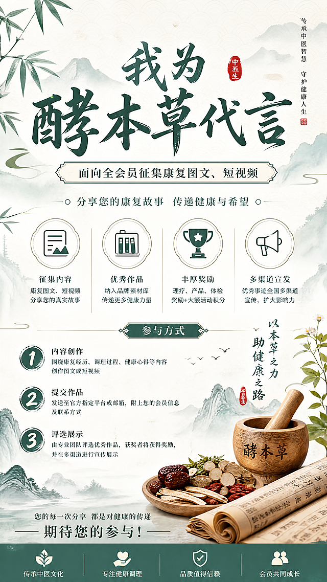 做一张我为酵本草代言海报：
面向全会员征集康复图文、短视频，优秀代言作品纳入品牌素材库，获奖会员给予理疗、产品、体检奖励+大额活动积分，优秀事迹全国多渠道宣发。
风格：新中式清新风格，适用于中医馆宣传