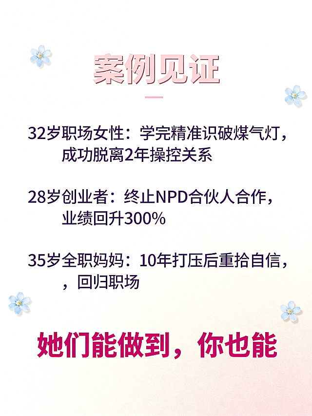 制作一张课程真实案例见证宣传图，标题为“案例见证”，展示三条学员一句话精选案例：1.32岁职场女性：学完精准识破煤气灯，成功脱离2年操控关系；2.28岁创业者：终止NPD合伙人合作，业绩回升300%；3.35岁全职妈妈：10年打压后重拾自信，回归职场。底部突出引语：“她们能做到，你也能。”整体风格温暖治愈，配色柔和，排版干净有序