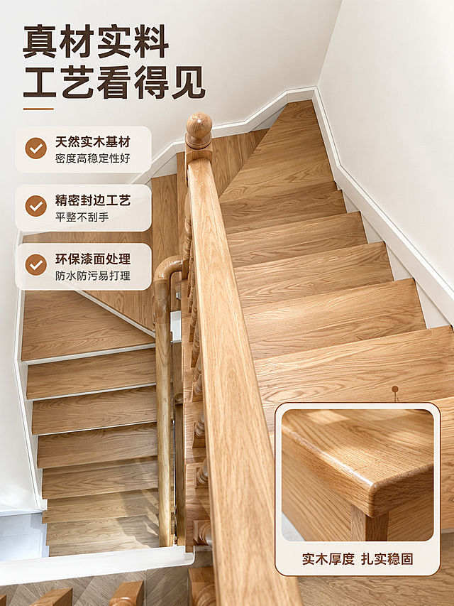 [主图-3] 材质与工艺细节图，展示实木楼梯踏步板的材质细节、封边工艺和表面处理，证明产品品质。
[统一基调] 整体风格为自然原木风，专业品质感，干净明亮。背景主色为米白+浅木色，标题字色为深胡桃木色，辅助字色为暖灰色，强调色为原木暖棕色。字体样式为简洁无衬线粗体，字号层级分明，卡片样式为圆角浅底半透明卡片，整体无厚重边框。
[画面] 画面采用俯视斜角视角，展示楼梯转角处的踏步板铺设细节，重点呈现踏步板的拼接缝隙、封边处理和木纹连贯性，主体占比约65%。踏步板表面光滑细腻，木纹自然流畅，拼接处缝隙均匀细密。画面右下角设置一个局部放大框，放大展示踏步板的封边切面细节，可见实木厚度和封边工艺。画面左侧放置三行卖点文字，分别对应材质、工艺、表面处理三个维度。顶部放置主标题。
[光影质感] 商业细节摄影质感，侧光照明突出木纹立体感和表面质感，封边处有清晰的高光边缘，切面细节层次分明，阴影柔和自然，整体画面通透干净。
[配色] 主色调为原木暖棕色+米白色+深胡桃木色，局部放大框用细深棕色线条边框，内部背景为浅米色，整体色调统一专业。
[文字版式] 顶部左侧主标题：「真材实料 工艺看得见」，字体加粗放大。左侧中部三行卖点：第一行「天然实木基材 密度高稳定性好」，第二行「精密封边工艺 平整不刮手」，第三行「环保漆面处理 防水防污易打理」。每行前配一个小对勾图标。右下角放大框下方标注：「实木厚度 扎实稳固」。所有文字均为简洁无衬线字体，主标题最大，卖点文字次之，标注文字最小。
[输出要求] 比例3:4，文字清晰可读，产品纹理和细节清晰，整体画面干净专业。负向：变形、错字、模糊、杂乱、水印、平台Logo、封边粗糙、木纹不自然、切面失真。