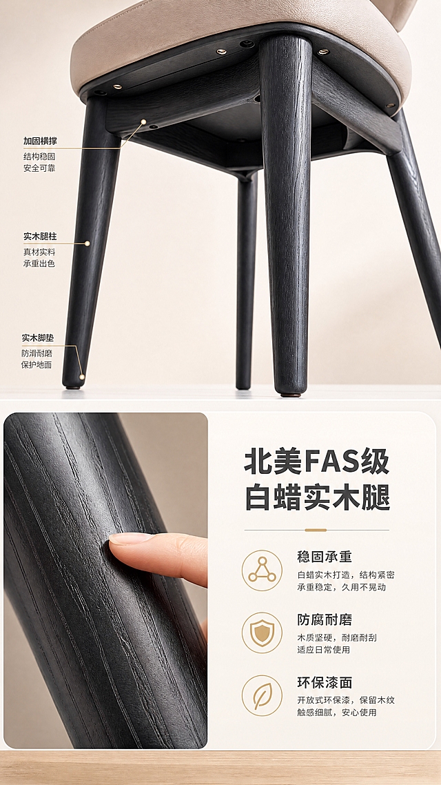 [商品] 使用【图1】B2509浅卡其色超纤皮吧椅椅腿部分；保留黑色实木椅腿的造型、比例和木纹质感；放大椅腿做特写，展示白蜡实木材质和工艺细节。
[画面] 目标：实木椅腿工艺证明页，突出稳固与品质。上下分栏版式，上半部分为椅腿底部仰视特写，展示四根实木腿的稳固结构和木纹细节；下半部分左侧为木纹微距+手指触摸质感，右侧为文案说明；背景为浅暖白+原木色点缀；产品特写占画面约50%。
[视觉] 套系策略：风格=现代轻奢高级商业摄影；标题字=现代无衬线粗体（思源黑体Heavy）；正文字=简洁无衬线体（思源黑体Regular）；主色=暖米白+浅卡其；背景延展=基于暖米白做深浅层级、同色渐变和细腻哑光质感；强调色=香槟金，仅用于小面积图标、引线、标签和装饰线条；标题色=深炭灰；正文色=中暖灰；组件=圆角浅底信息卡、细线引线、香槟金装饰线；光影=右前侧暖柔光，柔和自然阴影。
[文字] 右下主标题「北美FAS级白蜡实木腿」（10字）；3个卖点图标：「稳固承重」「防腐耐磨」「环保漆面」；每个卖点配简短说明；文字横排，层级清晰。
[规格] 图片比例9:16竖版，4K分辨率，负向提示：避免变形、错字、文字过小、冷蓝背景、产品颜色改变、结构失真、极限词、平台Logo。