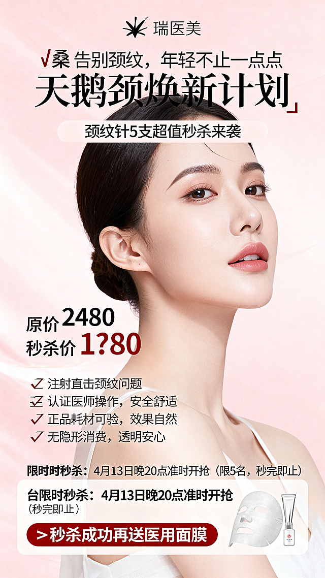 医美促销海报，主题：天鹅颈焕新计划·颈纹针5支超值秒杀。主标题文字"🔥 告别颈纹，年轻不止一点点 天鹅颈焕新计划"，副标题"颈纹针5支超值秒杀来袭"，价格信息"原价 2480 秒杀价 1?80"，卖点列表：✅注射直击颈纹问题 ✅认证医师操作，安全舒适 ✅正品耗材可验，效果自然 ✅无隐形消费，透明安心。限时信息"⏰限时秒杀：4月13日晚20点准时开抢（限5名，秒完即止）"，福利信息"✅秒杀成功再送医用面膜"。风格：高端医美，简约干净，高级质感，暖粉色调，优雅大气，文字排版清晰醒目。