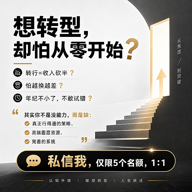 方形新媒体引流海报，简约大气设计，主标题：想转型，却怕从零开始❓
转行=收入砍半❓怕越换越差❓年纪不小了，不敢试错❓
文案内容：其实你不是没能力，而是缺：真正行得通的策略、高端圈层资源、完善的系统
底部文字：私信我，仅限5个名额