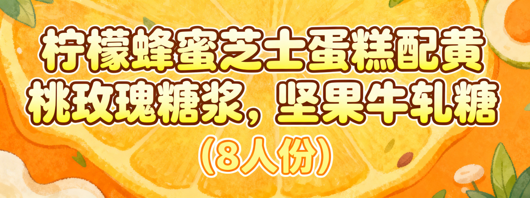活泼可爱风格艺术字，第一排是"柠檬蜂蜜芝士蛋糕配黄桃玫瑰糖浆，坚果牛轧糖"，字体圆润饱满，采用嫩柠檬黄渐变搭配暖棕色描边，字体边缘柔和醒目，色彩清新温暖；第二排小字是"(8人份)"，字体大小是第一排的预览效果