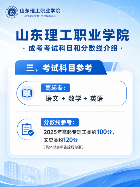 山东理工职业学院成考考试科目和分数线介绍，包含文字：三、考试科目参考 高起专：语文+数学+英语 分数线参考：2025年高起专理工类约100分，文史类约120分（具体以当年省控线为准）。使用和前两张相同预览效果