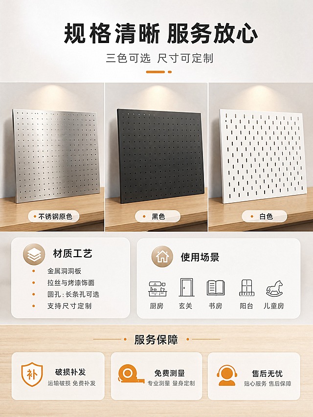 [商品] 使用【图1】【图2】【图3】不锈钢洞洞板三色产品图：保留拉丝银/黑色/白色三色板面、孔型与结构；商品处理：去除保护膜文字、水印与AI生成标识，保留产品外观。
[画面] 第8张规格与服务页，页面目标展示产品规格、三色信息、安装方式与售后保障。构图骨架为参数信息卡型：上半部为三块洞洞板小型并排陈列，各配圆角信息卡标注「不锈钢原色 / 黑色 / 白色」；中部分为两栏，左栏「材质工艺」列出「金属洞洞板 / 拉丝与烤漆饰面 / 圆孔·长条孔可选 / 支持尺寸定制」，右栏「使用场景」列出「厨房 玄关 书房 阳台 儿童房」；下部服务保障区，三个横向图标卡「破损补发 / 免费测量 / 售后无忧」。背景为浅灰白渐变与原木色卡片，产品占画面32%，中景。
[视觉] 套系策略：风格=现代极简家居商业摄影；标题字=现代无衬线粗体；正文字=简洁无衬线体；主色=浅灰白；背景延展=浅灰白与原木色做深浅层级、同色渐变和细腻金属/木质材质延展；强调色=暖橙，仅用于小面积图标、引线和标签；标题色=深炭灰；正文色=中灰；组件=圆角浅底信息卡、细线引线；光影=顶部射灯与筒灯暖光、窗边自然光。
[文字] 顶部主标题「规格清晰 服务放心」≤10字，副标题「三色可选 尺寸可定制」；三块板下方标注「不锈钢原色 / 黑色 / 白色」；中部两栏小标题「材质工艺」「使用场景」；下部三个服务图标「破损补发 / 免费测量 / 售后无忧」。文字横向排版，位于上下负空间，不遮挡产品主体。
[规格] 图片比例3:4竖版，4K，避免变形、错字、文字过小、产品颜色改变、第三方品牌Logo、水印、平台Logo、人手畸形。