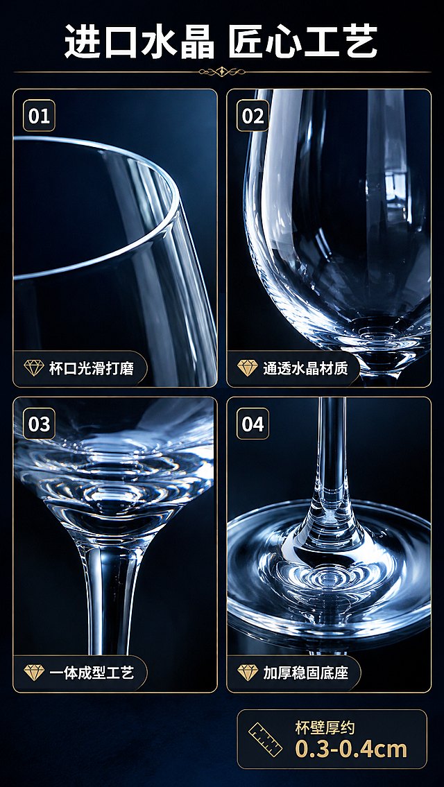[商品] 使用【图1】玻璃杯；选取杯口、杯壁、杯底连接处做微距放大；保留进口水晶材质的通透、光泽与厚度真实感；展示0.3-0.4cm的杯壁厚度细节。
[画面] 目标：进口水晶材质微距细节展示。四宫格拼图构图，2×2布局，分别展示：①杯口边缘光滑打磨 ②杯壁通透折射效果 ③杯脚与杯肚衔接工艺 ④杯底厚度与平稳底座。每格配小标签说明。背景为深蓝近黑色，用侧光突出水晶折射与质感。
[视觉] 套系策略：风格=高端酒店餐饮专业商业摄影风；标题字=思源黑体粗体；正文字=思源黑体常规；主色=深海蓝；背景延展=深蓝近黑底色，局部聚光效果；强调色=香槟金，仅用于小标签边框和图标；标题色=纯白；正文色=浅灰蓝；组件=圆角编号卡、微距取景框、数据浮窗；光影=侧逆光+聚光，强化水晶的折射光线与通透质感。
[文字] 顶部主标题「进口水晶 匠心工艺」，每格配1个短说明：杯口光滑打磨 / 通透水晶材质 / 一体成型工艺 / 加厚稳固底座。右下角加小数据浮窗：杯壁厚约0.3-0.4cm。文字全部横向排版。
[规格] 淘宝/天猫详情页单屏9:16竖版，4K分辨率，负向：避免材质失真、玻璃感过重、文字模糊、画面过暗看不清细节、出现非水晶材质。