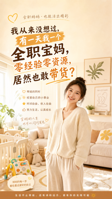 一张温馨励志的社交媒体海报，画面中是一位自信微笑的全职宝妈在家中客厅，背景有宝宝玩具和温馨家居装饰，画面主文案写着"我从来没想过，有一天我一个全职宝妈，零经验零资源，居然也敢带货？"，暖色调，治愈风格预览效果