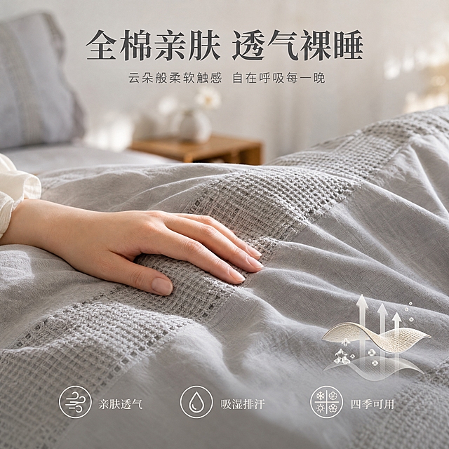 [主图-2] 全棉亲肤透气体验展示，突出面料触感与舒适感。
[统一基调] 温馨居家生活感 高级材质透视 温馨暖调自然光 午后慵懒光斑 同一卧室房间背景 浅灰色墙面 原木色地板 统一字体为简约衬线体 主标题深灰色 辅助文字浅灰色 强调色为暖米色。
[画面] 画面中心为灰色华夫格四件套的被套局部特写，一只女性的手轻轻抚摸面料表面，手指自然弯曲，展现面料的柔软触感。产品占比约70%，视角为近距离平视。背景虚化，隐约可见卧室环境与浅灰色墙面。画面右下角有一个小的透气演示插图：蒸汽穿透面料的示意图案，表现面料的透气性能。面料的华夫格纹理清晰可见，褶皱自然，体现全棉材质的蓬松与柔软。
[光影质感] 柔和的侧光打在面料上，华夫格纹理形成细腻的明暗对比，手部皮肤光影自然，整体光线温暖均匀，突出材质的亲肤质感。
[配色] 主色调为高级灰与肤色，背景浅灰调虚化，暖米色点缀，整体柔和舒适。
[文字版式] 顶部居中放置主标题「全棉亲肤 透气裸睡」，深灰色大号衬线粗体。画面下方横向排列三个卖点图标加文字：左侧「亲肤透气」配透气图标，中间「吸湿排汗」配水滴图标，右侧「四季可用」配四季图标。图标为简约线条风格，文字为浅灰色小号字体，排列整齐。
[输出要求] 1:1正方形 2048*2048像素 文字清晰可读 产品清晰锐利 纹理细节丰富 手部自然无畸形 无变形 无错字 无水印 无平台Logo
