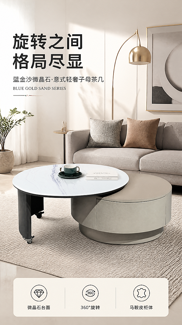[第1张] 详情页头图-蓝金沙微晶石可旋转圆形子母茶几客厅主视觉海报。本张使用【图1】作为商品主体，保持产品结构、比例、蓝金沙纹理、马鞍皮柜体颜色与原图完全一致。
[氛围/风格] 现代意式轻奢风，高级感客厅实景，商业摄影质感，暖调自然光，慵懒午后居家氛围。
[元素布局] 子母茶几组合置于画面中下部，占比约55%-60%，大圆在前小圆错落叠放，蓝金沙微晶石台面纹理清晰，马鞍皮柜体质感细腻；背景为现代轻奢客厅，含浅灰色沙发、金属落地灯、艺术挂画、绿植、地毯等软装元素，层次丰富；台面可放置咖啡杯与书籍点缀生活气息；产品物理结构、比例轮廓、材质质感、颜色色号与输入产品图一致。
[光影质感] 左上方柔和自然光为主光，右侧辅光补亮暗部，茶几底部自然投影，台面有细腻高光，整体通透有层次。
[配色色系] 全局底色 #F5F2EE 暖米灰；主色蓝金沙纹理+浅卡其马鞍皮；辅助色深灰沙发、金属金色点缀。
[视角构图] 45°斜侧微俯视，产品为视觉中心，阅读动线左上标题→中部产品→底部信息条。
[文字版式] 版式为左上标题区+中部产品+底部通栏信息条。主标题「旋转之间 格局尽显」，副标题「蓝金沙微晶石·意式轻奢子母茶几」，两行黑体左对齐；标题下英文装饰「BLUE GOLD SAND SERIES」；底部通栏3个卖点胶囊「微晶石台面」「360°旋转」「马鞍皮柜体」；文字不遮挡茶几主体。
[比例分辨率] 9:16竖版比例，4K分辨率，文字清晰可辨，高清画质。
[负向提示词] 茶几变形，缺件错件，结构错误，颜色偏差，水印，文字错乱，文字过小，产品图模糊，背景杂乱。
