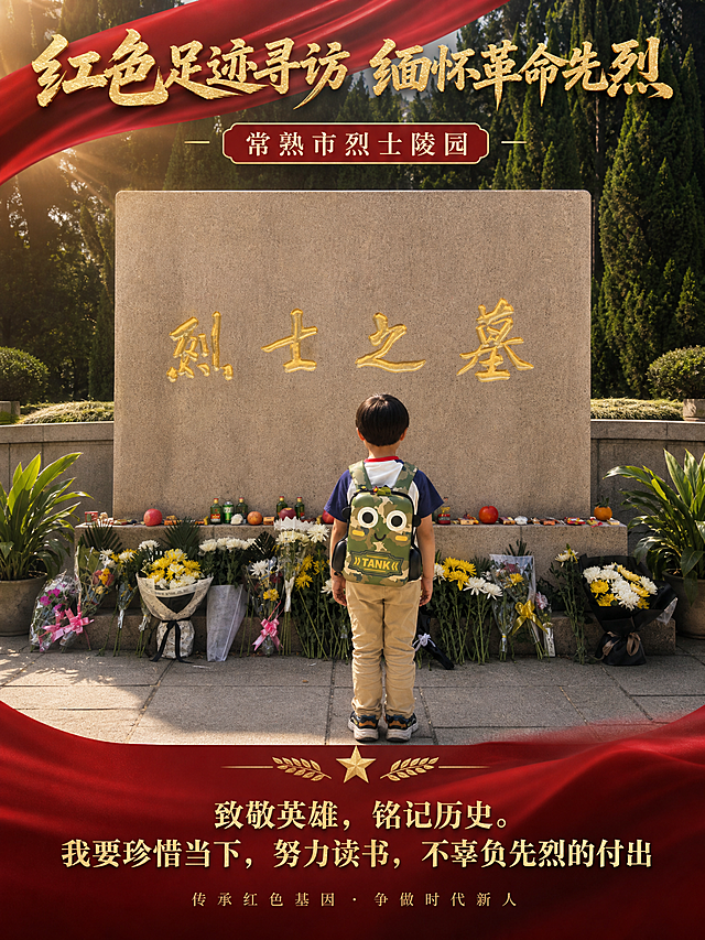 基于用户上传的5张常熟市烈士陵园参观照片（小男孩献花、瞻仰烈士英名墙、烈士之墓等场景），制作一张全新风格的红色主题纪念海报。

【版本四：烈士之墓致敬版】
画面主体：小男孩站在"烈士之墓"石碑前的背影，石碑上金色大字"烈士之墓"庄严肃穆，下方摆满鲜花祭品。
色调：以石材灰、金色、红色为主色调，搭配深绿色松柏背景，体现陵园的肃穆与生机并存。
构图：中央对称式构图，烈士之墓石碑位于画面上半部分中央，小男孩背影位于画面下半部分中央，形成上下呼应的致敬关系。
光影：清晨阳光从侧面斜射，在石碑和人物身上形成温暖的光影，象征希望与传承。

文字内容（必须完整清晰呈现）：
- 顶部主标题："红色足迹寻访 缅怀革命先烈"
- 中部副标题："常熟市烈士陵园"
- 底部寄语区域："致敬英雄，铭记历史。我要珍惜当下，努力读书，不辜负先烈的付出"
- 角落小字："传承红色基因 · 争做时代新人"

版式：竖版，中央对称式布局，庄重大气，文字区域清晰，四周留安全边距。写实摄影风格，画面精致层次丰富。画面中不得出现二维码占位符。
