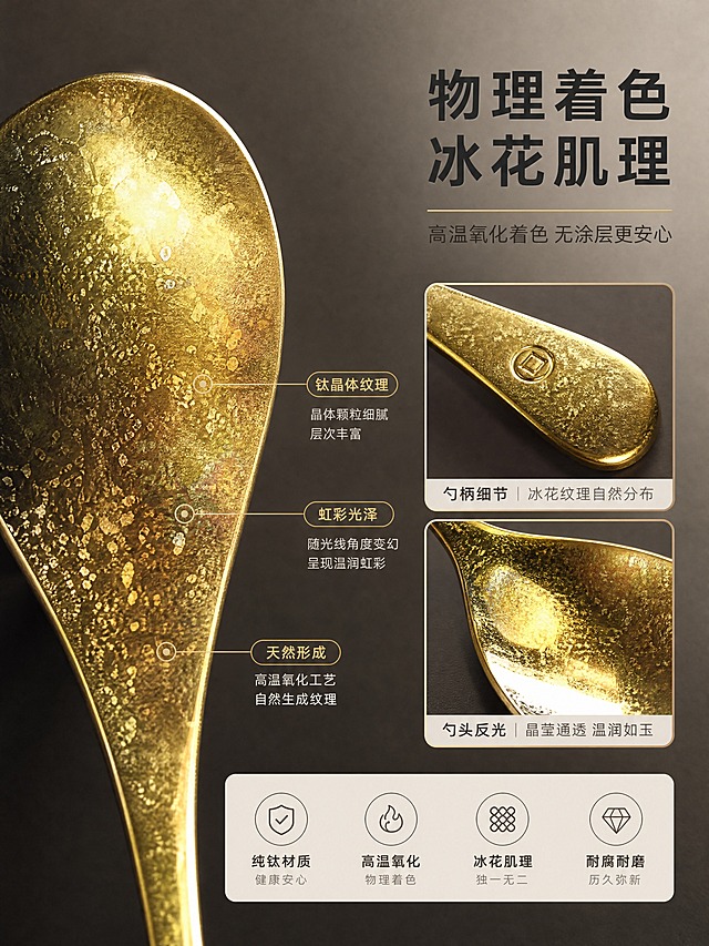 [商品] 使用【图2】的金色纯钛元宝勺；保留勺子的冰花肌理细节、颜色、元宝勺型结构和材质光泽；商品处理：放大冰花纹理，增强钛金属晶体颗粒的细腻光泽和虹彩效果。
[画面] 目标：材质微距页，展示钛金属冰花纹理与物理着色工艺。构图：左侧大尺寸微距特写占画面60%，右侧上下排列两张小图（勺柄纹理+勺头反光）。景别：微距特写为主。信息载体：引线标注纹理特点。背景：深暖灰色哑光底，突出金属光泽。
[视觉] 套系策略：风格=日式轻奢餐厨商业摄影；标题字=思源黑体粗体；正文字=思源黑体常规；主色=暖木棕；背景延展=基于暖木棕做深浅层级、同色渐变和细腻木纹/哑光纸质感；强调色=钛金色，仅用于小面积图标、引线和标签；标题色=深炭灰；正文色=中暖灰；组件=圆角浅底信息卡、细线引线、胶囊标签；光影=侧光突出纹理立体感，柔和反光。
[文字] 右上主标题「物理着色 冰花肌理」，副标题「高温氧化着色 无涂层更安心」。微距图用细线引出三个标注：钛晶体纹理、虹彩光泽、天然形成。
[规格] 图片比例3:4竖版，宽度750px，分辨率4K，负向提示：避免变形、错字、文字过小、冷蓝背景、纹理模糊、材质塑料感。