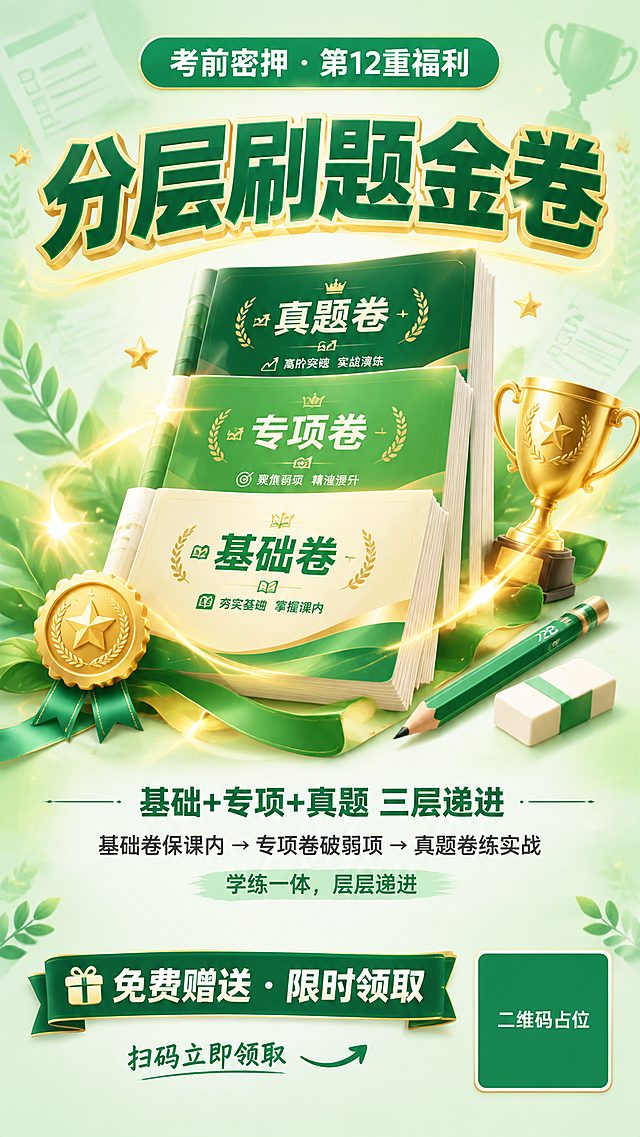 一张绿色系赠礼海报，竖版9:16比例，版式精美，主题为"分层刷题金卷"。

背景：清新薄荷绿渐变背景，从顶部浅绿到底部淡绿白，柔和温馨，带有淡淡的试卷、金质奖章、奖杯等元素剪影，细腻光斑和金色光芒点缀。

顶部：醒目标签"考前密押 · 第12重福利"，绿色底白字，圆角标签样式，居中。

主视觉区：画面中央是一摞精美的金卷试卷，3D立体效果，试卷封面为金色和绿色搭配设计，写着"分层刷题金卷"大字，分为三叠：基础卷、专项卷、真题卷，从低到高阶梯式排列，旁边放着金色奖章、奖杯、2B铅笔、橡皮等考试用品，金卷散发着淡淡的金色光芒，周围有光晕和星星装饰，突出赠礼的珍贵感和含金量。

主标题：超大粗体字"分层刷题金卷"，深绿色字体配金色描边，带立体效果，位于金卷上方或下方，视觉焦点。

副标题/说明："基础+专项+真题 三层递进"
"基础卷保课内 → 专项卷破弱项 → 真题卷练实战"
"学练一体，层层递进"
三行白色或深灰色文字，清晰易读。

底部：绿色丝带或横幅上写着"免费赠送 · 限时领取"，右下角有绿色方块二维码占位符（标注"二维码占位"文字），左下角"扫码立即领取"引导语。

整体风格：清新绿色系教育赠礼风，3D金卷实物+考试用品元素，金色点缀显高端，礼物感强，温馨专业，文字清晰可读，2K超高清画质。

画面中二维码区域使用纯色方块占位符呈现，方块中央标注"二维码占位"文字，严禁生成任何可识别的二维码图案。
画面中所有信息区域必须填充完整内容，不得出现空白框。