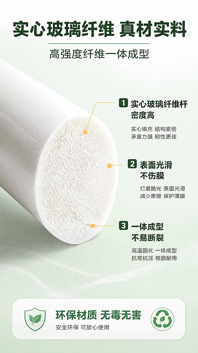 [商品] 使用【图1】玻璃纤维拱棚实心支架；将浅绿色玻璃纤维杆修改为纯白色实心玻璃纤维杆，展示白色杆体截面/剖面结构，保留纤维纹理和光滑表面。
[画面] 目标：结构材质解析，证明玻璃纤维实心杆的高强度。构图：左侧放大的杆体截面/剖面特写，右侧文字说明区，背景浅绿渐变。产品截面占画面40%，展示实心白色玻璃纤维内部结构和纤维纹理。
[视觉] 套系策略：风格=农业实用商业摄影风，清新自然专业感；标题字=粗黑体醒目大字；正文字=清晰无衬线体；主色=清新农业绿；背景延展=基于绿色做深浅层级、同色渐变和科技感纹理；强调色=橙黄色，仅用于小面积引线和标注；标题色=深墨绿；正文色=深灰绿；组件=引线标注、结构信息卡；光影=清晰侧光突出白色材质纹理和截面细节。
[文字] 顶部主标题"实心玻璃纤维 真材实料"，副标题"高强度纤维一体成型"。右侧3个结构标注点引线指向截面：①"实心玻璃纤维杆 密度高"②"表面光滑 不伤膜"③"一体成型 不易断裂"。下方补充"环保材质 无毒无害"。所有文字横排。
[规格] 图片比例9:16竖版，4K，负向提示：避免变形、错字、文字过小、冷蓝灰背景、杆体颜色发绿、材质失真。