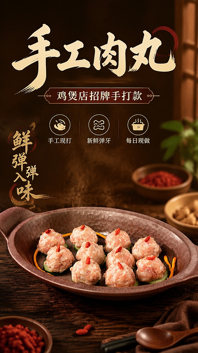 生成一张餐饮鸡煲店手工肉丸商品营销海报，风格为写实商业摄影，打造新鲜食欲氛围。100% 还原上传商品图中肉丸外形、摆盘、枸杞装饰、容器造型，完整保留产品原有样貌，设计仅作用于背景、光影、版式和文字区。主标题文字为"手工肉丸"，副标题文字为"鸡煲店招牌手打款"，卖点文字为"手工现打"、"新鲜弹牙"、"每日现做"，装饰文案为"鲜弹入味"，所有文字清晰可读不遮挡主体。画面采用暖光、背景采用深暖棕色渐变，突出肉丸新鲜质感，排版精美，主次分明，画面比例9:16