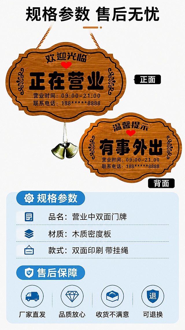 [第8屏] 规格参数与售后保障页-营业中双面木质门牌。
[氛围/风格] 清晰规整，简洁可信，拼多多亲民风格。
[元素布局] 上半部分放置产品整体图，占比约40%，下半部分为参数信息卡，列出核心规格和售后保障，产品保持原有结构颜色一致。
[光影质感] 均匀柔光，参数文字清晰易读。
[配色色系] 全局底色 #f5f5f5，主色原木棕，浅蓝信息卡，黑色文字。
[视角构图] 上下分栏构图，产品在上，参数在下，清晰明了。
[文字版式] 顶部主标题「规格参数 售后无忧」，参数部分：「品名：营业中双面门牌 | 材质：木质密度板 | 款式：双面印刷 带挂绳」，售后部分：「厂家直发 品质放心 收货不满意可退换」，文字排版整齐，字号清晰适合手机阅读。
[比例分辨率] 9:16竖版比例，4K分辨率，文字清晰可辨，高清画质。
[负向提示词] 产品变形，缺件错件，颜色偏差，水印，文字错乱，文字过小，虚假信息。