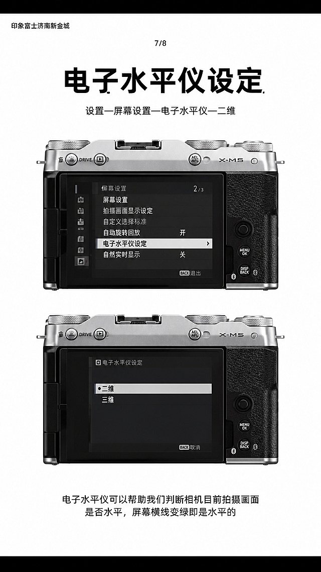 9:16竖版极简器材海报，上下黑色边框，纯白中间画布，左上角小字“印象富士济南新金城”，顶部居中大号粗黑体：电子水平仪设定；标题下方居中路径小字：设置—屏幕设置—电子水平仪—二维；画面分上下两台富士X-M5相机背面屏幕实拍图，上方相机选中【电子水平仪设定】，下方弹窗选中【二维】；画面顶部居中数字小字7/8；图片底部居中说明小字：电子水平仪可以帮助我们判断相机目前拍摄画面是否水平，屏幕横线变绿即是水平的；无多余装饰，高级简约图文排版，相机机身金属质感真实细腻