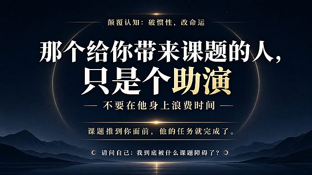直播间干货PPT第1页封面，主题为“颠覆认知：破惯性，改命运”，整体风格极简、高能量、有禅意，深蓝色黑色渐变背景，文字为亮色。大标题“那个给你带来课题的人，只是个助演”，副标题“不要在他身上浪费时间”，核心金句“课题推到你面前，他的任务就完成了。”，底部小字“请问自己：我到底被什么课题障碍了？”，版式居中干净，深色背景配白色金色文字