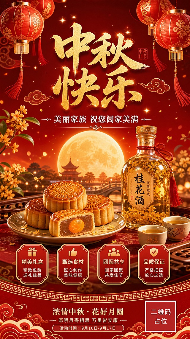 中秋节宣传海报，喜庆节庆国风风格，竖版9:16。画面顶部悬挂几盏红色的传统灯笼，灯笼上有金色花纹，流苏飘逸。画面中央摆放着精致的月饼与桂花酒，旁边有一盘新鲜的月饼，月饼上有精美的花纹。背景为温暖的深红色渐变，点缀金色的祥云纹样与闪烁的星光。画面上方是主标题文字"中秋快乐"，采用喜庆的书法字体，金色渐变，大气醒目。主标题下方是副标题"美丽家族 祝您阖家美满"，字体较小，白色，温暖亲切。画面底部有装饰性的传统回纹与波浪纹样。整体色调以中国红、金色、暖橙为主，营造热闹喜庆的中秋佳节氛围。画面中所有信息区域必须填充完整合理的内容，不得出现空白框、空白占位、横线待填写区域、空列表项、空单元格。画面中所有二维码区域使用纯色方块占位符呈现，方块中央标注"二维码占位"文字，严禁生成任何可识别的二维码图案。版式精美，构图饱满，层次丰富，超高清画质，细节精致。